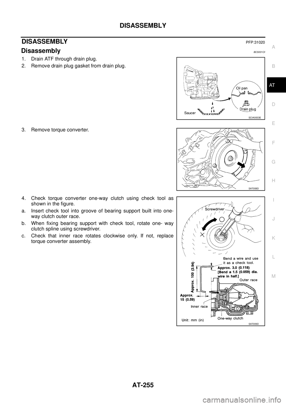 NISSAN TEANA 2003  Service Manual DISASSEMBLY
AT-255
D
E
F
G
H
I
J
K
L
MA
B
AT
 
DISASSEMBLYPFP:31020
DisassemblyBCS001OI
1. Drain ATF through drain plug.
2. Remove drain plug gasket from drain plug.
3. Remove torque converter.
4. Che