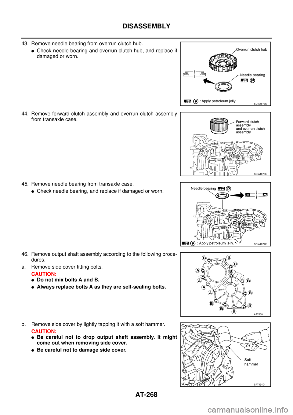 NISSAN TEANA 2003  Service Manual AT-268
DISASSEMBLY
 
43. Remove needle bearing from overrun clutch hub.
Check needle bearing and overrun clutch hub, and replace if
damaged or worn.
44. Remove forward clutch assembly and overrun clu
