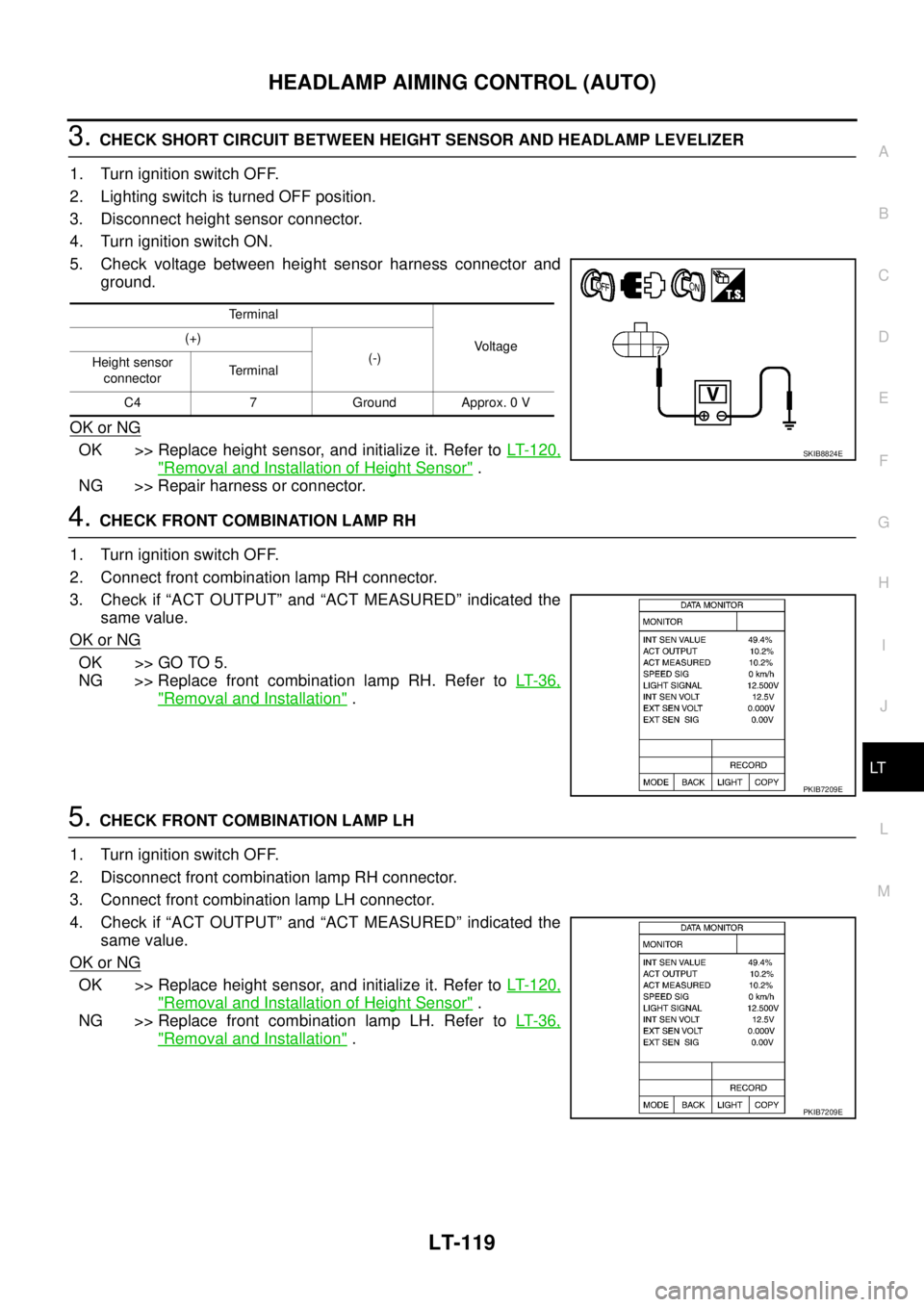 NISSAN TEANA 2003 Service Manual HEADLAMP AIMING CONTROL (AUTO)
LT-119
C
D
E
F
G
H
I
J
L
MA
B
LT
3. CHECK SHORT CIRCUIT BETWEEN HEIGHT SENSOR AND HEADLAMP LEVELIZER
1. Turn ignition switch OFF.
2. Lighting switch is turned OFF posi NISSAN TEANA 2003 Service Manual HEADLAMP AIMING CONTROL (AUTO)
LT-119
C
D
E
F
G
H
I
J
L
MA
B
LT
3. CHECK SHORT CIRCUIT BETWEEN HEIGHT SENSOR AND HEADLAMP LEVELIZER
1. Turn ignition switch OFF.
2. Lighting switch is turned OFF posi