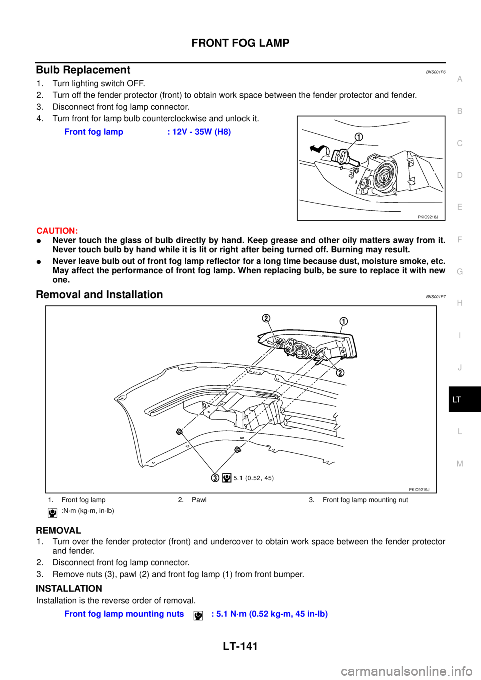 NISSAN TEANA 2003 Service Manual FRONT FOG LAMP
LT-141
C
D
E
F
G
H
I
J
L
MA
B
LT
Bulb ReplacementBKS001P6
1. Turn lighting switch OFF.
2. Turn off the fender protector (front) to obtain work space between the fender protector and f NISSAN TEANA 2003 Service Manual FRONT FOG LAMP
LT-141
C
D
E
F
G
H
I
J
L
MA
B
LT
Bulb ReplacementBKS001P6
1. Turn lighting switch OFF.
2. Turn off the fender protector (front) to obtain work space between the fender protector and f
