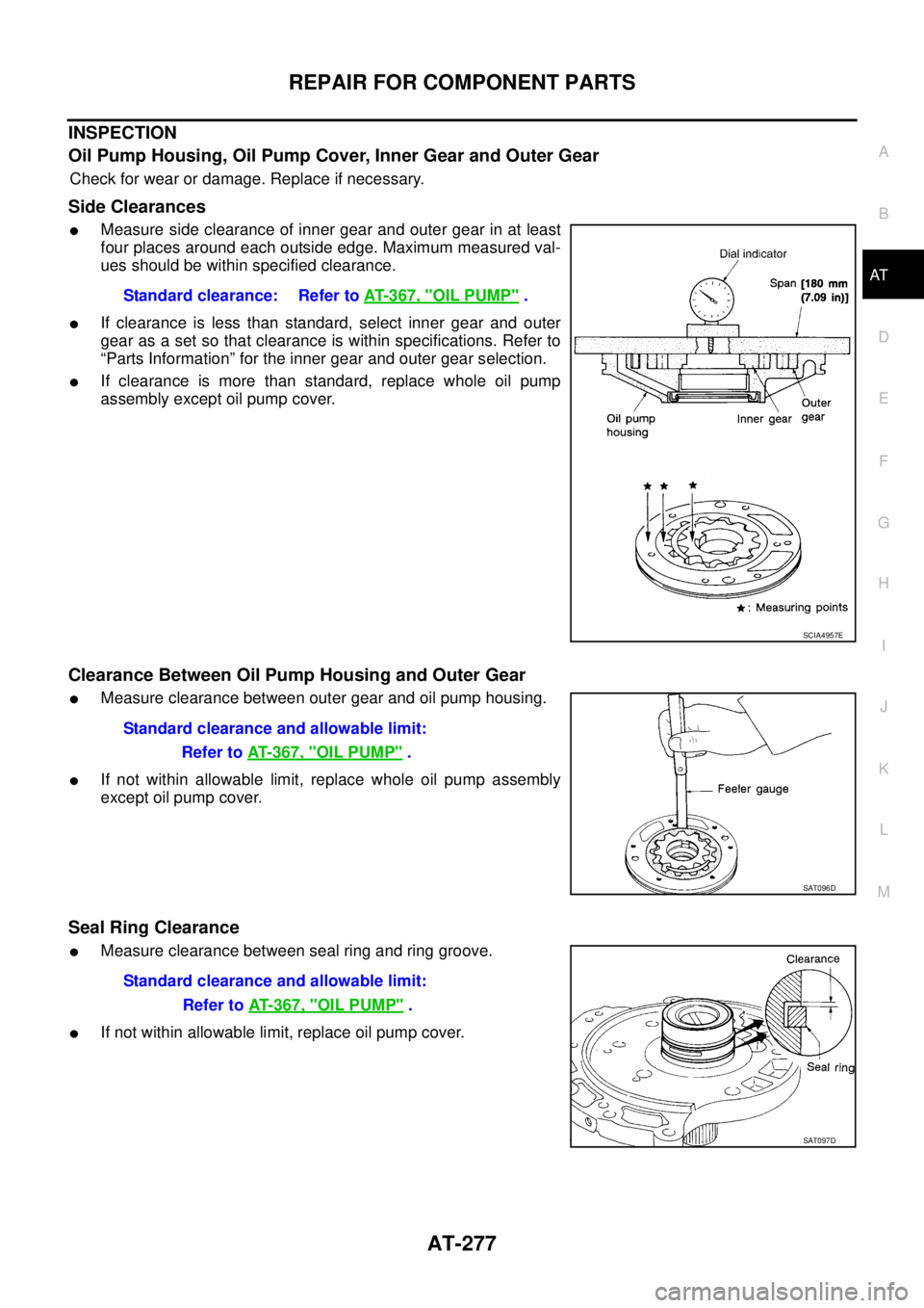 NISSAN TEANA 2003 Service Manual REPAIR FOR COMPONENT PARTS
AT-277
D
E
F
G
H
I
J
K
L
MA
B
AT
INSPECTION
Oil Pump Housing, Oil Pump Cover, Inner Gear and Outer Gear
Check for wear or damage. Replace if necessary.
Side Clearances
Me NISSAN TEANA 2003 Service Manual REPAIR FOR COMPONENT PARTS
AT-277
D
E
F
G
H
I
J
K
L
MA
B
AT
INSPECTION
Oil Pump Housing, Oil Pump Cover, Inner Gear and Outer Gear
Check for wear or damage. Replace if necessary.
Side Clearances
Me