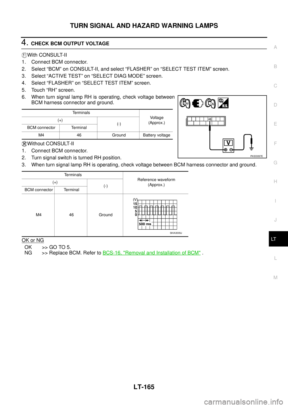NISSAN TEANA 2003  Service Manual TURN SIGNAL AND HAZARD WARNING LAMPS
LT-165
C
D
E
F
G
H
I
J
L
MA
B
LT
 
4. CHECK BCM OUTPUT VOLTAGE
With CONSULT-II
1. Connect BCM connector.
2. Select “BCM” on CONSULT-II, and select “FLASHER