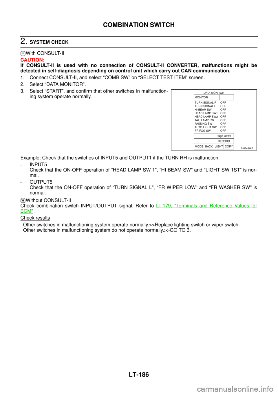 NISSAN TEANA 2003  Service Manual LT-186
COMBINATION SWITCH
 
2. SYSTEM CHECK
With CONSULT-II
CAUTION:
If CONSULT-II is used with no connection of CONSULT-II CONVERTER, malfunctions might be
detected in self-diagnosis depending on con
