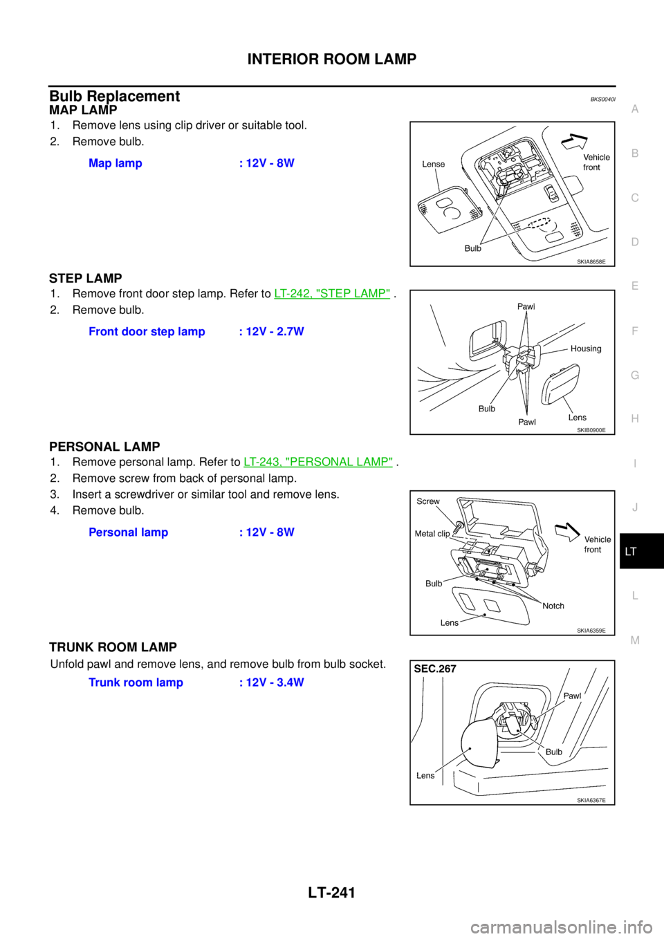 NISSAN TEANA 2003  Service Manual INTERIOR ROOM LAMP
LT-241
C
D
E
F
G
H
I
J
L
MA
B
LT
 
Bulb ReplacementBKS0040I
MAP LAMP
1. Remove lens using clip driver or suitable tool.
2. Remove bulb.
STEP LAMP
1. Remove front door step lamp. Ref