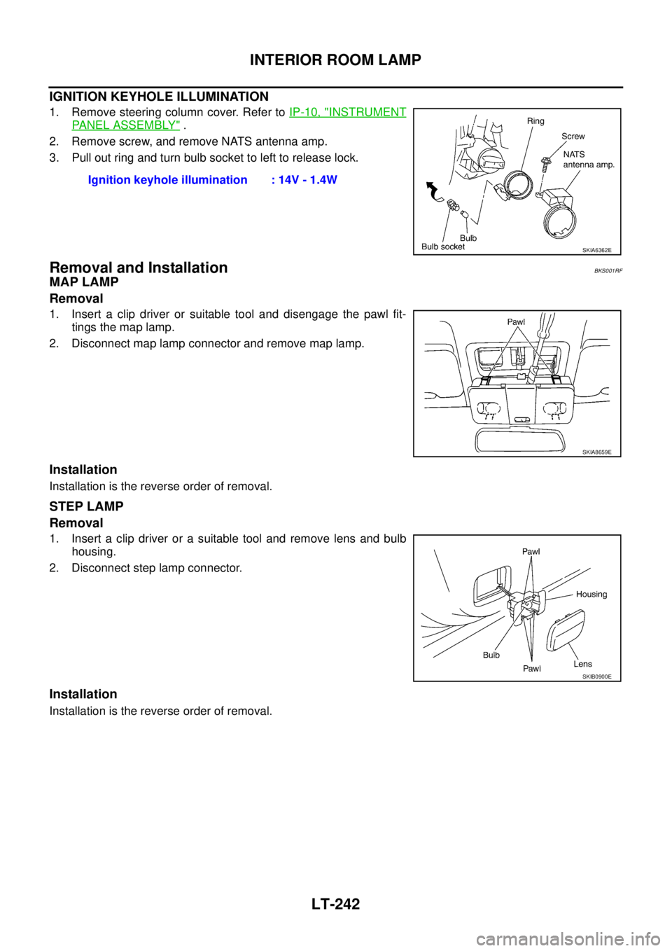 NISSAN TEANA 2003  Service Manual LT-242
INTERIOR ROOM LAMP
 
IGNITION KEYHOLE ILLUMINATION
1. Remove steering column cover. Refer to IP-10, "INSTRUMENT
PANEL ASSEMBLY" .
2. Remove screw, and remove NATS antenna amp.
3. Pull out ring 