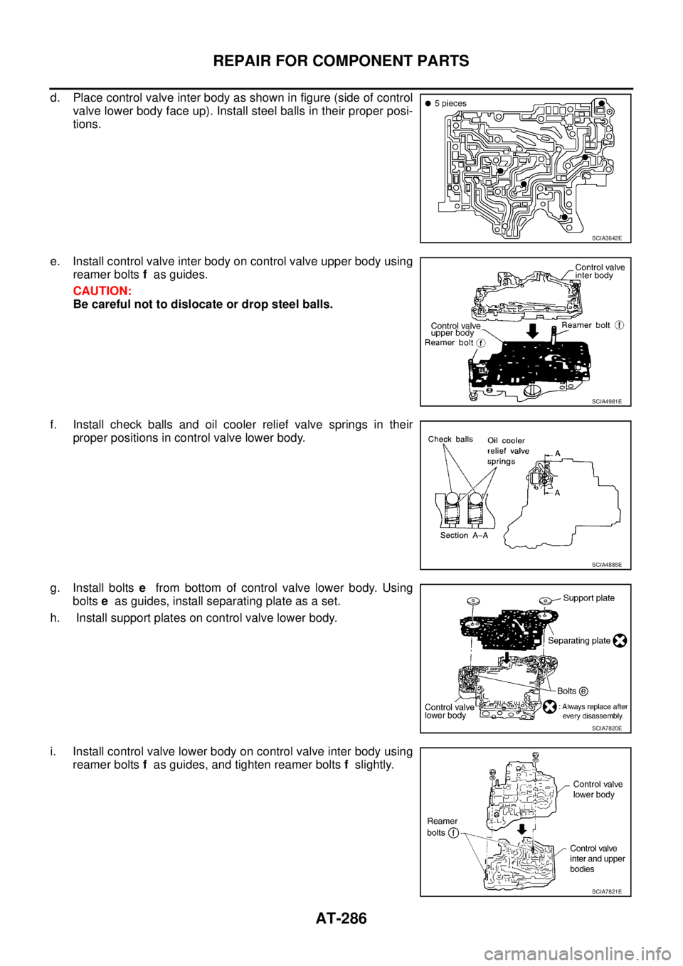 NISSAN TEANA 2003  Service Manual AT-286
REPAIR FOR COMPONENT PARTS
 
d. Place control valve inter body as shown in figure (side of control
valve lower body face up). Install steel balls in their proper posi-
tions.
e. Install control