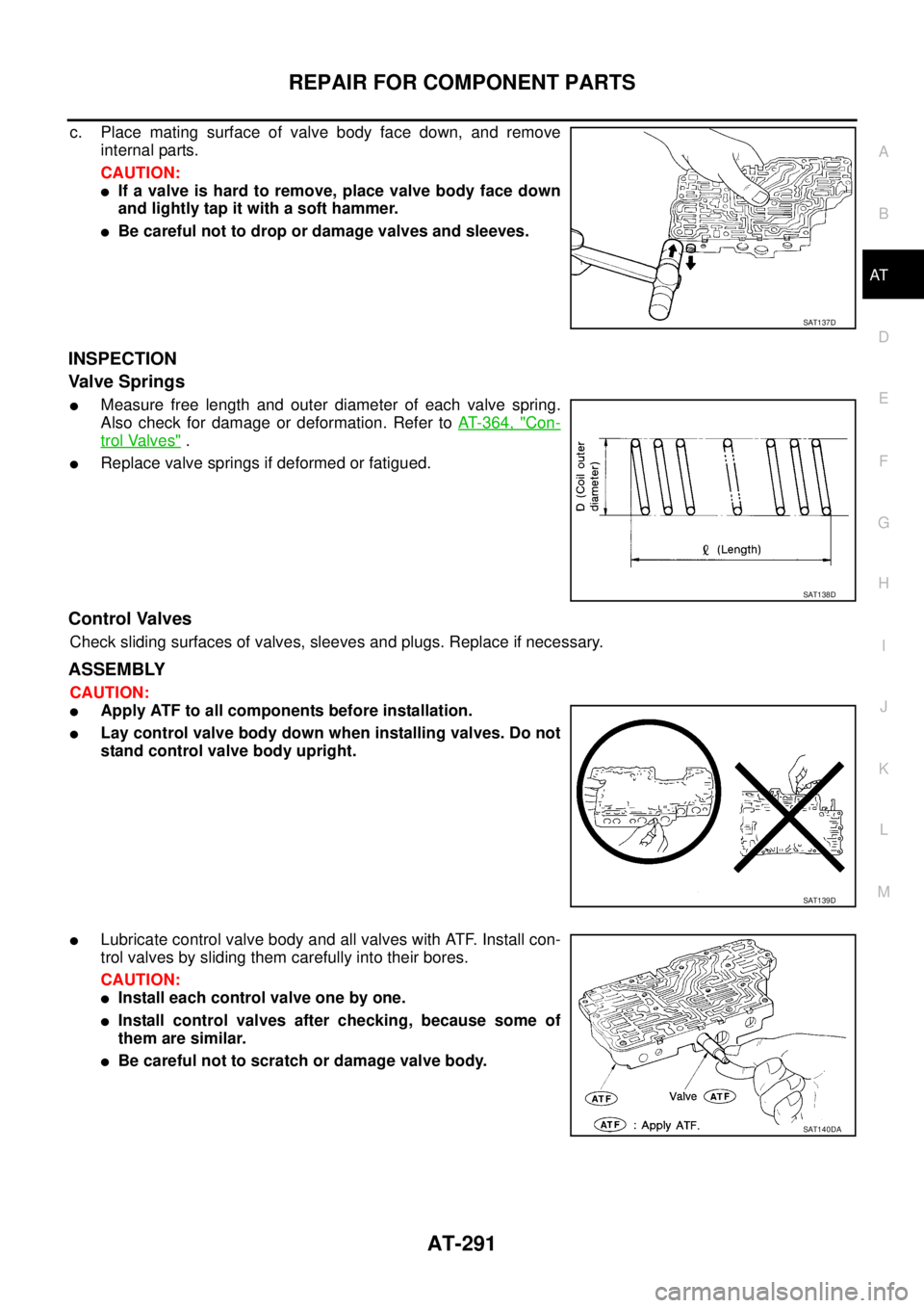 NISSAN TEANA 2003 Service Manual REPAIR FOR COMPONENT PARTS
AT-291
D
E
F
G
H
I
J
K
L
MA
B
AT
c. Place mating surface of valve body face down, and remove
internal parts.
CAUTION:
If a valve is hard to remove, place valve body face NISSAN TEANA 2003 Service Manual REPAIR FOR COMPONENT PARTS
AT-291
D
E
F
G
H
I
J
K
L
MA
B
AT
c. Place mating surface of valve body face down, and remove
internal parts.
CAUTION:
If a valve is hard to remove, place valve body face
