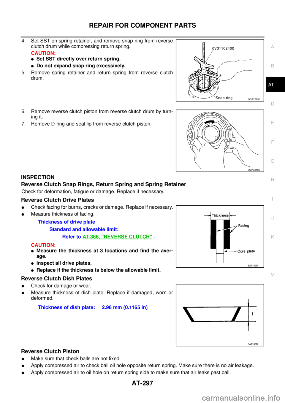 NISSAN TEANA 2003 Service Manual REPAIR FOR COMPONENT PARTS
AT-297
D
E
F
G
H
I
J
K
L
MA
B
AT
4. Set SST on spring retainer, and remove snap ring from reverse
clutch drum while compressing return spring.
CAUTION:
Set SST directly o NISSAN TEANA 2003 Service Manual REPAIR FOR COMPONENT PARTS
AT-297
D
E
F
G
H
I
J
K
L
MA
B
AT
4. Set SST on spring retainer, and remove snap ring from reverse
clutch drum while compressing return spring.
CAUTION:
Set SST directly o
