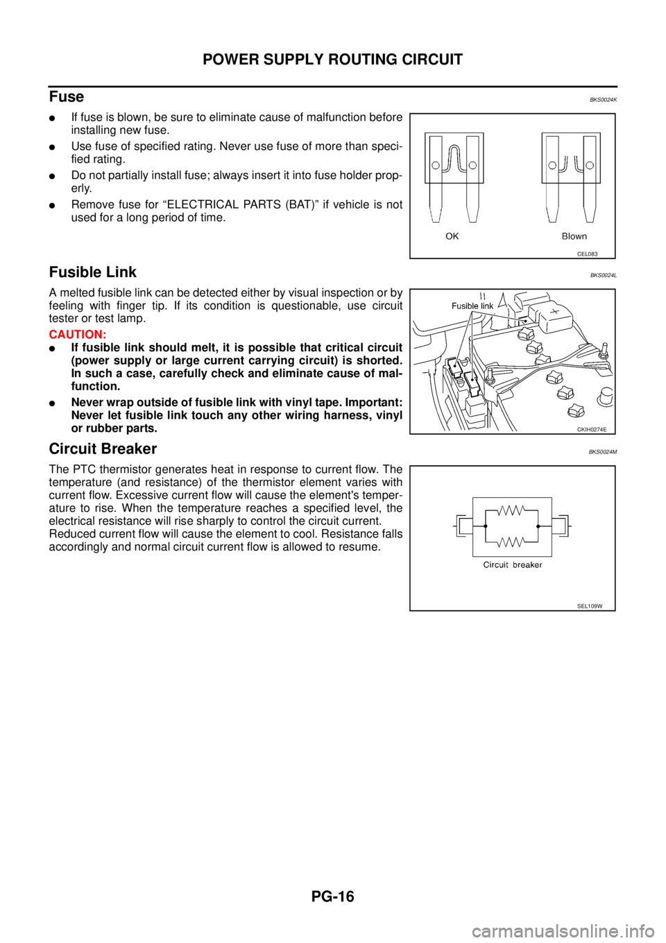 NISSAN TEANA 2003 Service Manual PG-16
POWER SUPPLY ROUTING CIRCUIT
Fuse BKS0024K
If fuse is blown, be sure to eliminate cause of malfunction before
installing new fuse.
Use fuse of specified rating. Never use fuse of more than s NISSAN TEANA 2003 Service Manual PG-16
POWER SUPPLY ROUTING CIRCUIT
Fuse BKS0024K
If fuse is blown, be sure to eliminate cause of malfunction before
installing new fuse.
Use fuse of specified rating. Never use fuse of more than s