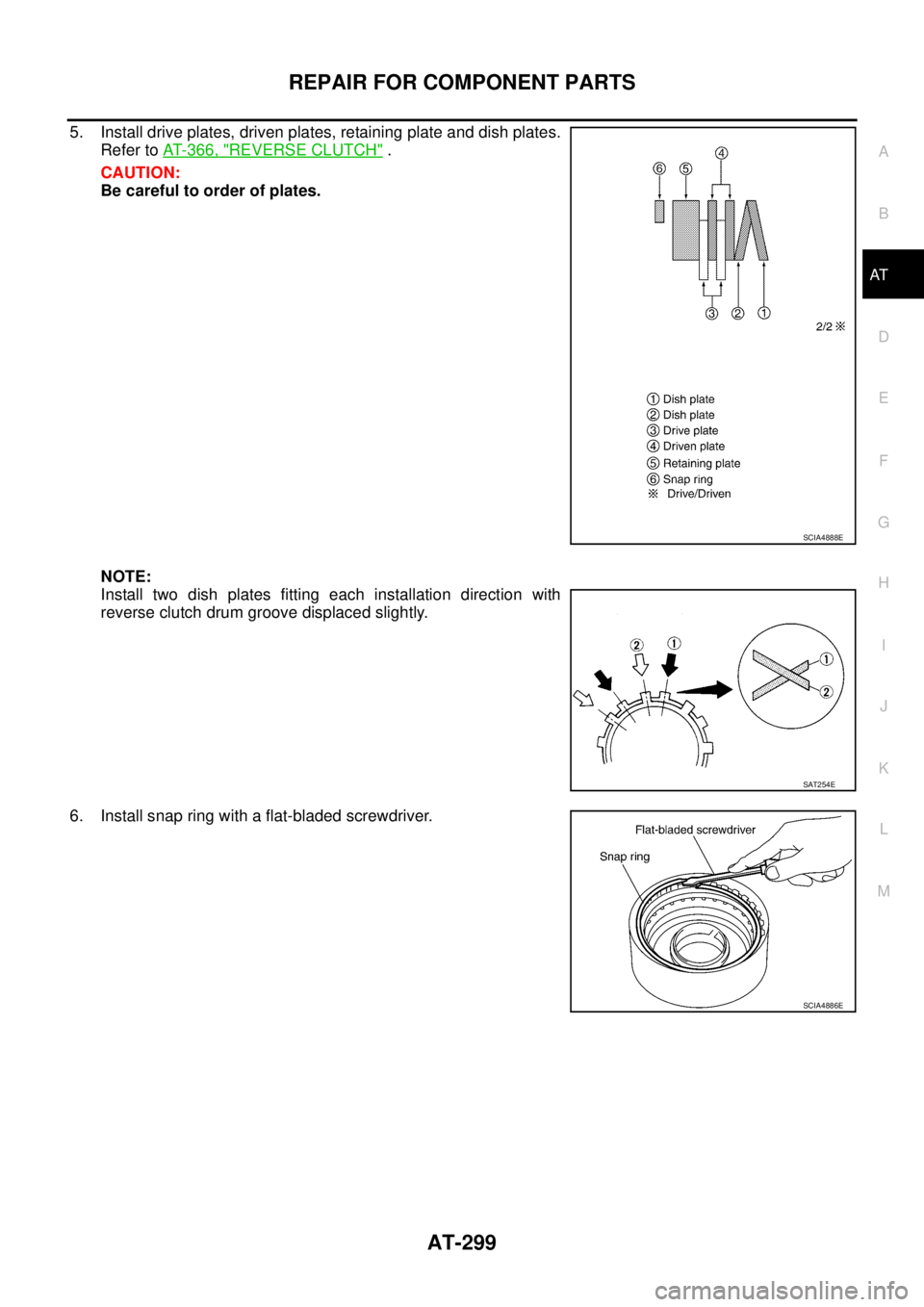 NISSAN TEANA 2003  Service Manual REPAIR FOR COMPONENT PARTS
AT-299
D
E
F
G
H
I
J
K
L
MA
B
AT
 
5. Install drive plates, driven plates, retaining plate and dish plates.
Refer to AT- 3 6 6 ,  "
REVERSE CLUTCH" .
CAUTION:
Be careful to 