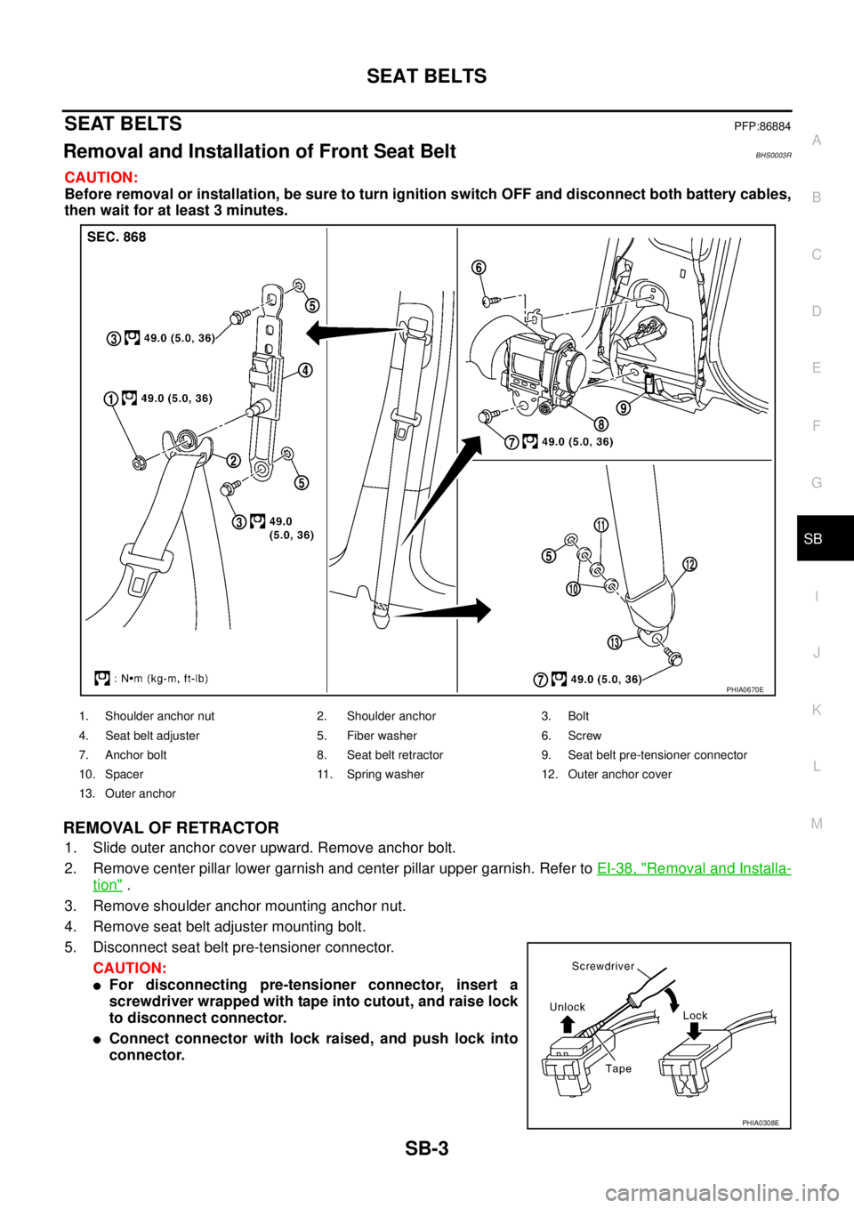 NISSAN TEANA 2003  Service Manual SEAT BELTS
SB-3
C
D
E
F
G
I
J
K
L
MA
B
SB
 
SEAT BELTSPFP:86884
Removal and Installation of Front Seat Belt BHS0003R
CAUTION:
Before removal or installation, be sure to turn ignition switch OFF and di