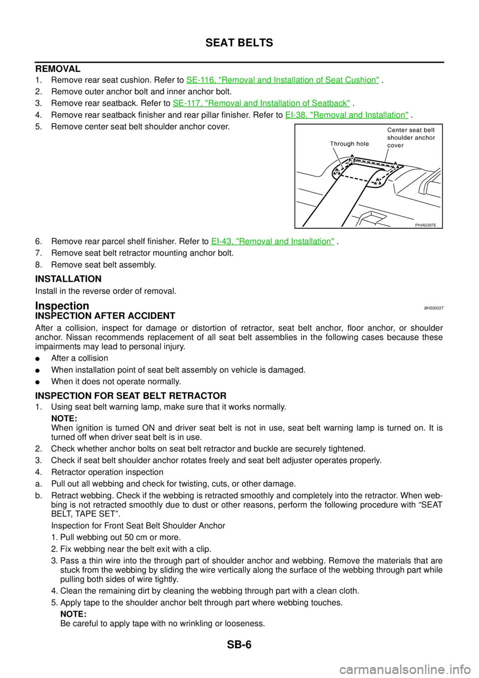 NISSAN TEANA 2003  Service Manual SB-6
SEAT BELTS
 
REMOVAL
1. Remove rear seat cushion. Refer to SE-116, "Removal and Installation of Seat Cushion" .
2. Remove outer anchor bolt and inner anchor bolt.
3. Remove rear seatback. Refer t