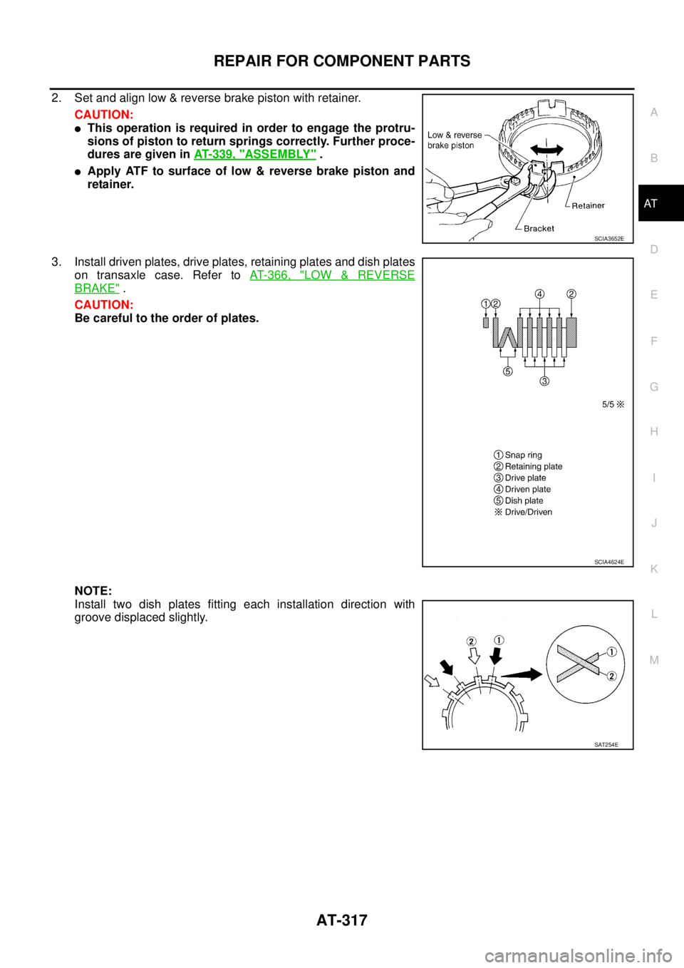NISSAN TEANA 2003  Service Manual REPAIR FOR COMPONENT PARTS
AT-317
D
E
F
G
H
I
J
K
L
MA
B
AT
 
2. Set and align low & reverse brake piston with retainer.
CAUTION:
This operation is required in order to engage the protru-
sions of pi