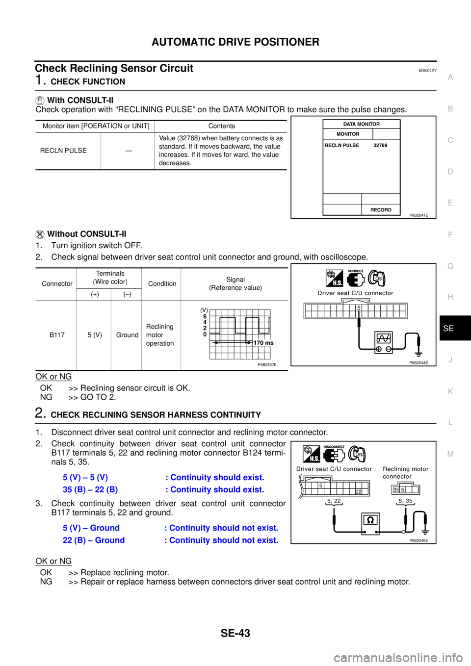 NISSAN TEANA 2003  Service Manual AUTOMATIC DRIVE POSITIONER
SE-43
C
D
E
F
G
H
J
K
L
MA
B
SE
 
Check Reclining Sensor Circuit BIS0012Y
1. CHECK FUNCTION
 With CONSULT-II
Check operation with “RECLINING PULSE” on the DATA MONITOR t