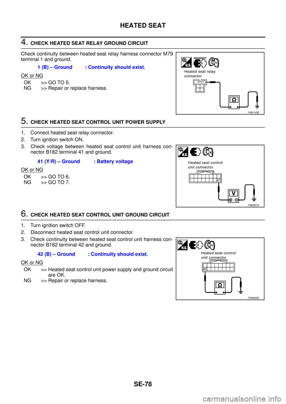 NISSAN TEANA 2003  Service Manual SE-78
HEATED SEAT
 
4. CHECK HEATED SEAT RELAY GROUND CIRCUIT
Check continuity between heated seat relay harness connector M79
terminal 1 and ground.
OK or NG
OK >> GO TO 5.
NG >> Repair or replace ha