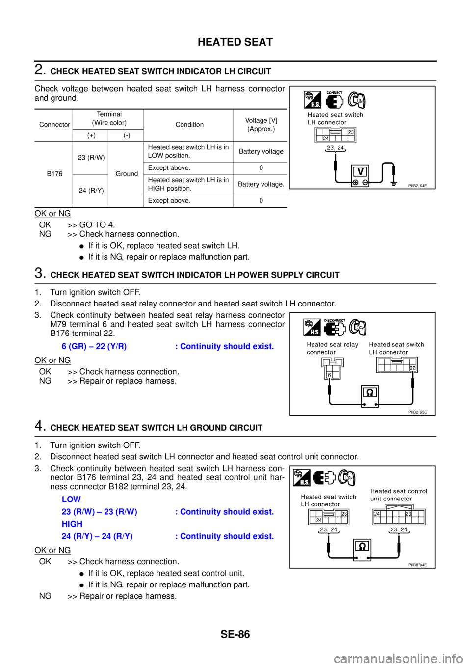 NISSAN TEANA 2003  Service Manual SE-86
HEATED SEAT
 
2. CHECK HEATED SEAT SWITCH INDICATOR LH CIRCUIT
Check voltage between heated seat switch LH harness connector
and ground.
OK or NG
OK >> GO TO 4.
NG >> Check harness connection.
