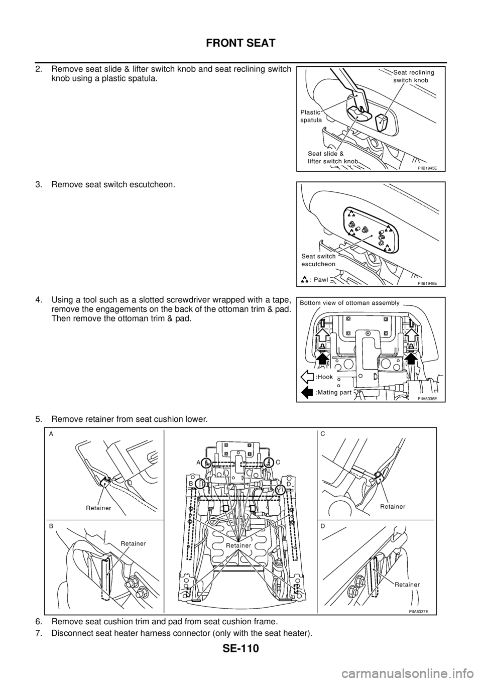 NISSAN TEANA 2003  Service Manual SE-110
FRONT SEAT
 
2. Remove seat slide & lifter switch knob and seat reclining switch
knob using a plastic spatula.
3. Remove seat switch escutcheon.
4. Using a tool such as a slotted screwdriver wr