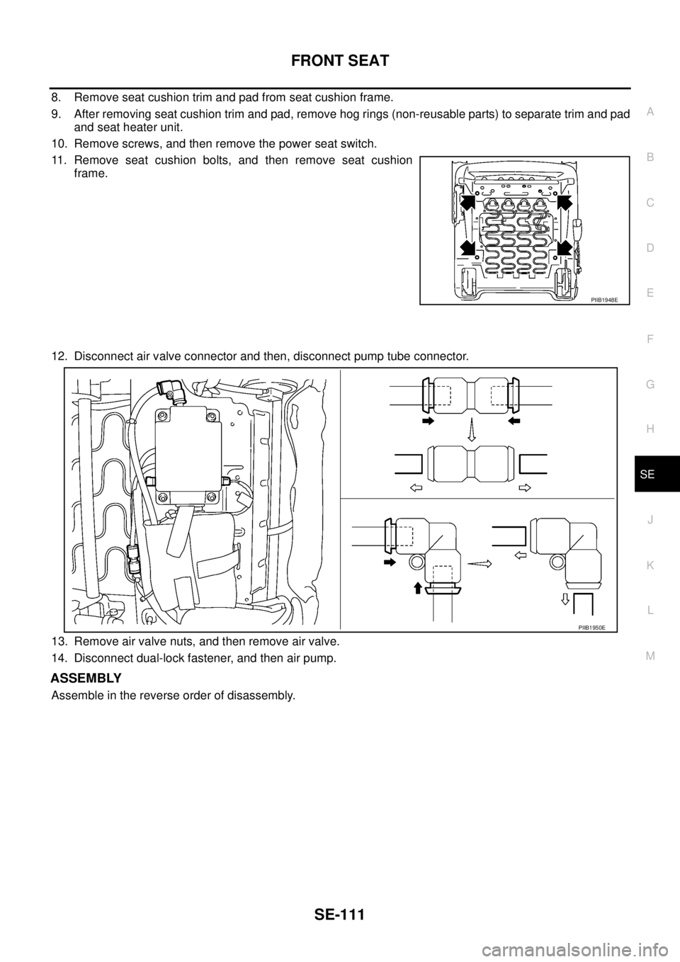 NISSAN TEANA 2003  Service Manual FRONT SEAT
SE-111
C
D
E
F
G
H
J
K
L
MA
B
SE
 
8. Remove seat cushion trim and pad from seat cushion frame.
9. After removing seat cushion trim and pad, remove hog rings (non-reusable parts) to separat