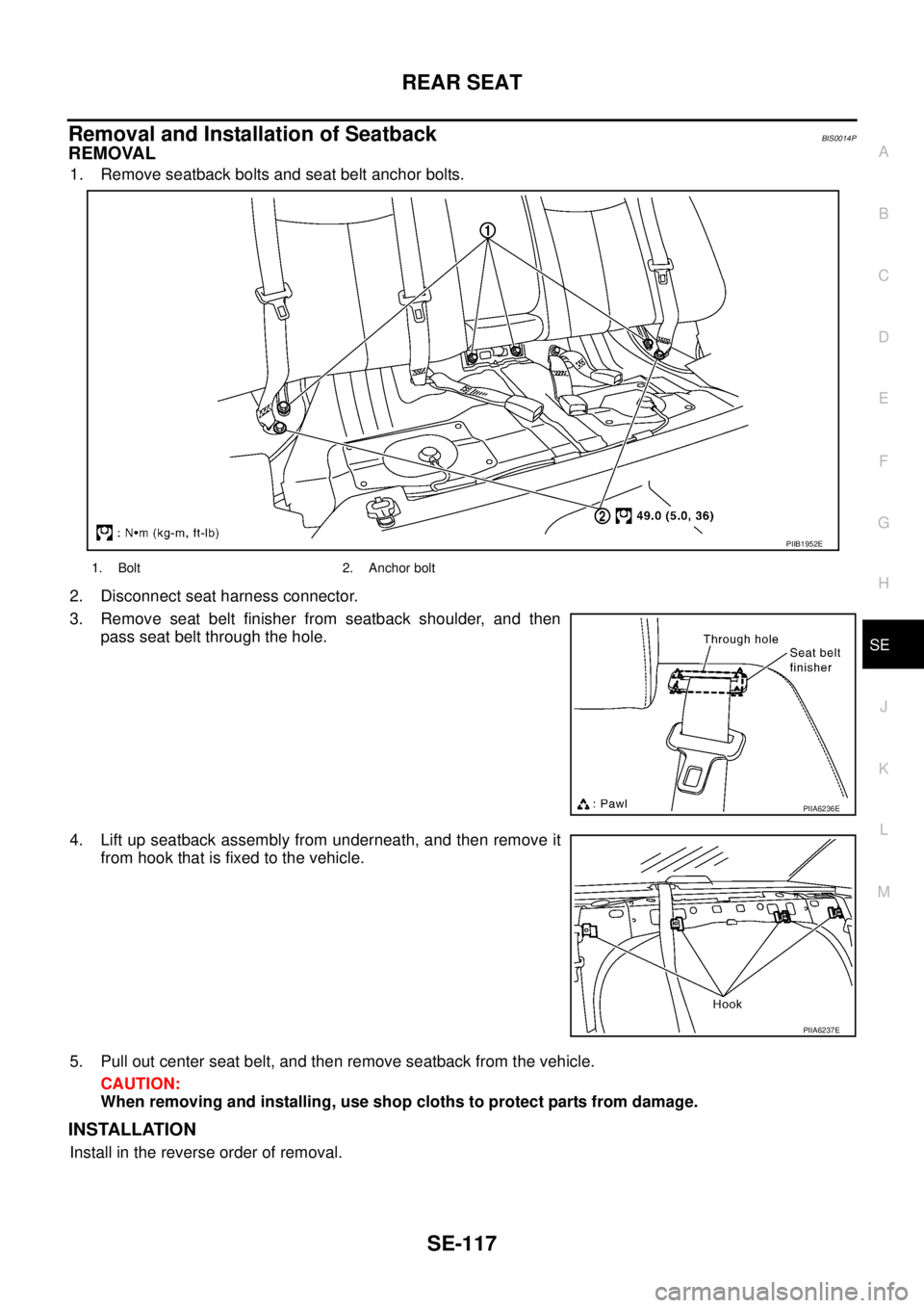 NISSAN TEANA 2003  Service Manual REAR SEAT
SE-117
C
D
E
F
G
H
J
K
L
MA
B
SE
 
Removal and Installation of SeatbackBIS0014P
REMOVAL
1. Remove seatback bolts and seat belt anchor bolts.
2. Disconnect seat harness connector.
3. Remove s
