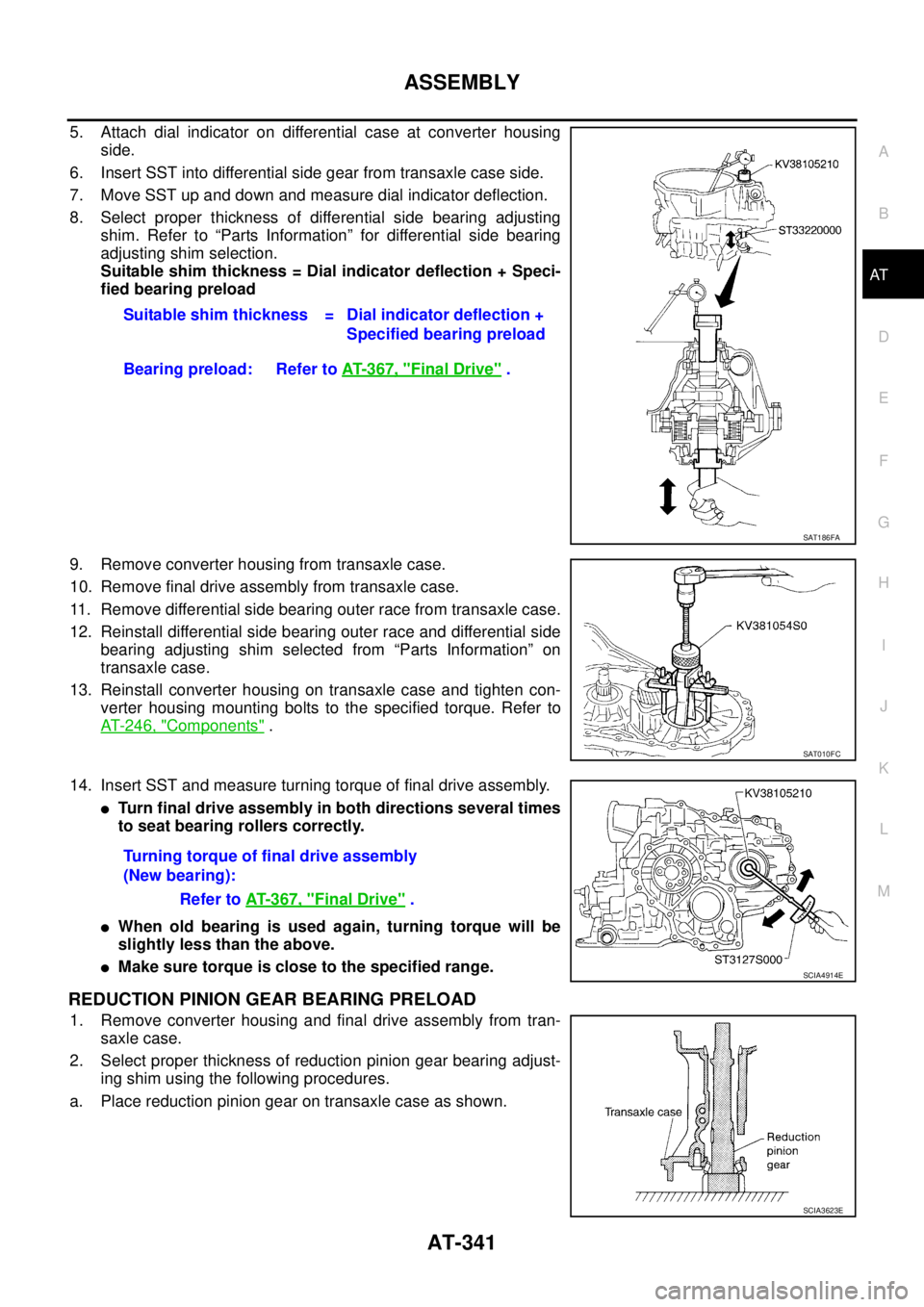 NISSAN TEANA 2003 Service Manual ASSEMBLY
AT-341
D
E
F
G
H
I
J
K
L
MA
B
AT
5. Attach dial indicator on differential case at converter housing
side.
6. Insert SST into differential side gear from transaxle case side.
7. Move SST up NISSAN TEANA 2003 Service Manual ASSEMBLY
AT-341
D
E
F
G
H
I
J
K
L
MA
B
AT
5. Attach dial indicator on differential case at converter housing
side.
6. Insert SST into differential side gear from transaxle case side.
7. Move SST up