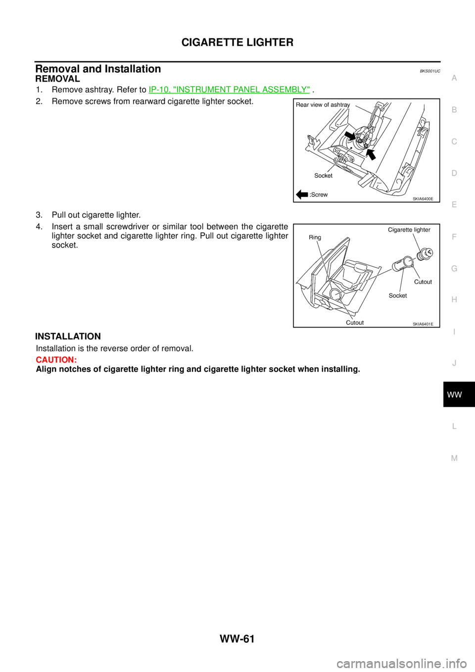 NISSAN TEANA 2003  Service Manual CIGARETTE LIGHTER
WW-61
C
D
E
F
G
H
I
J
L
MA
B
WW
 
Removal and InstallationBKS001UC
REMOVAL
1. Remove ashtray. Refer to IP-10, "INSTRUMENT PANEL ASSEMBLY" .
2. Remove screws from rearward cigarette l