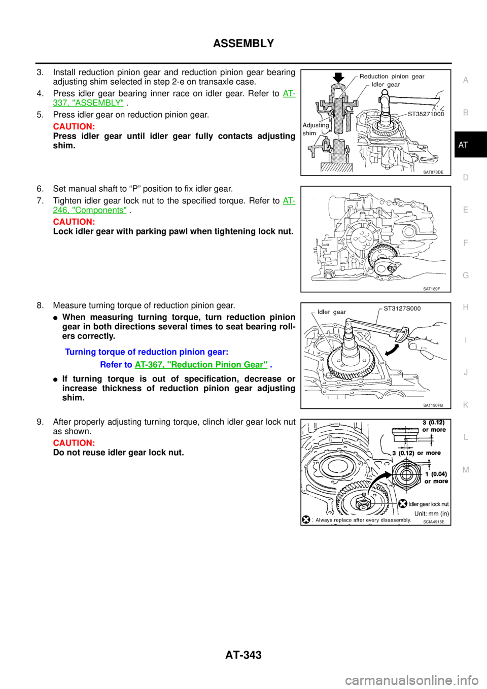 NISSAN TEANA 2003 Service Manual ASSEMBLY
AT-343
D
E
F
G
H
I
J
K
L
MA
B
AT
3. Install reduction pinion gear and reduction pinion gear bearing
adjusting shim selected in step 2-e on transaxle case.
4. Press idler gear bearing inner NISSAN TEANA 2003 Service Manual ASSEMBLY
AT-343
D
E
F
G
H
I
J
K
L
MA
B
AT
3. Install reduction pinion gear and reduction pinion gear bearing
adjusting shim selected in step 2-e on transaxle case.
4. Press idler gear bearing inner