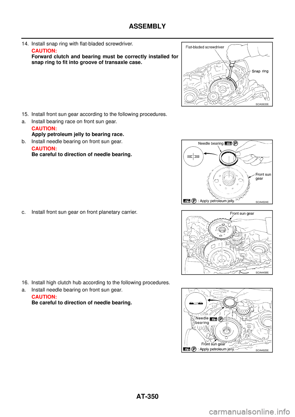 NISSAN TEANA 2003  Service Manual AT-350
ASSEMBLY
 
14. Install snap ring with flat-bladed screwdriver.
CAUTION:
Forward clutch and bearing must be correctly installed for
snap ring to fit into groove of transaxle case.
15. Install fr