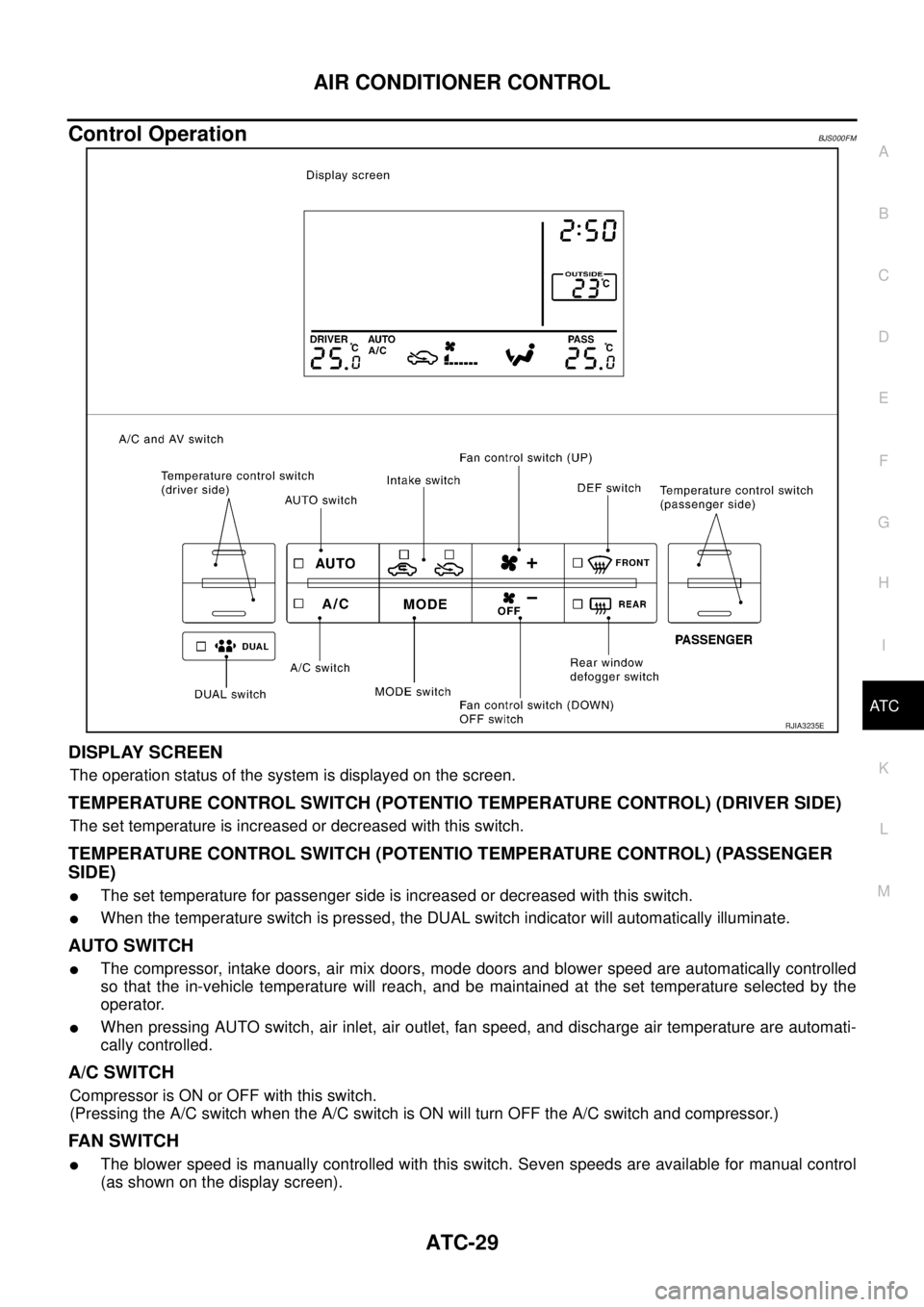 NISSAN TEANA 2003 Service Manual AIR CONDITIONER CONTROL
ATC-29
C
D
E
F
G
H
I
K
L
MA
B
AT C
Control OperationBJS000FM
DISPLAY SCREEN
The operation status of the system is displayed on the screen.
TEMPERATURE CONTROL SWITCH (POTENTI NISSAN TEANA 2003 Service Manual AIR CONDITIONER CONTROL
ATC-29
C
D
E
F
G
H
I
K
L
MA
B
AT C
Control OperationBJS000FM
DISPLAY SCREEN
The operation status of the system is displayed on the screen.
TEMPERATURE CONTROL SWITCH (POTENTI