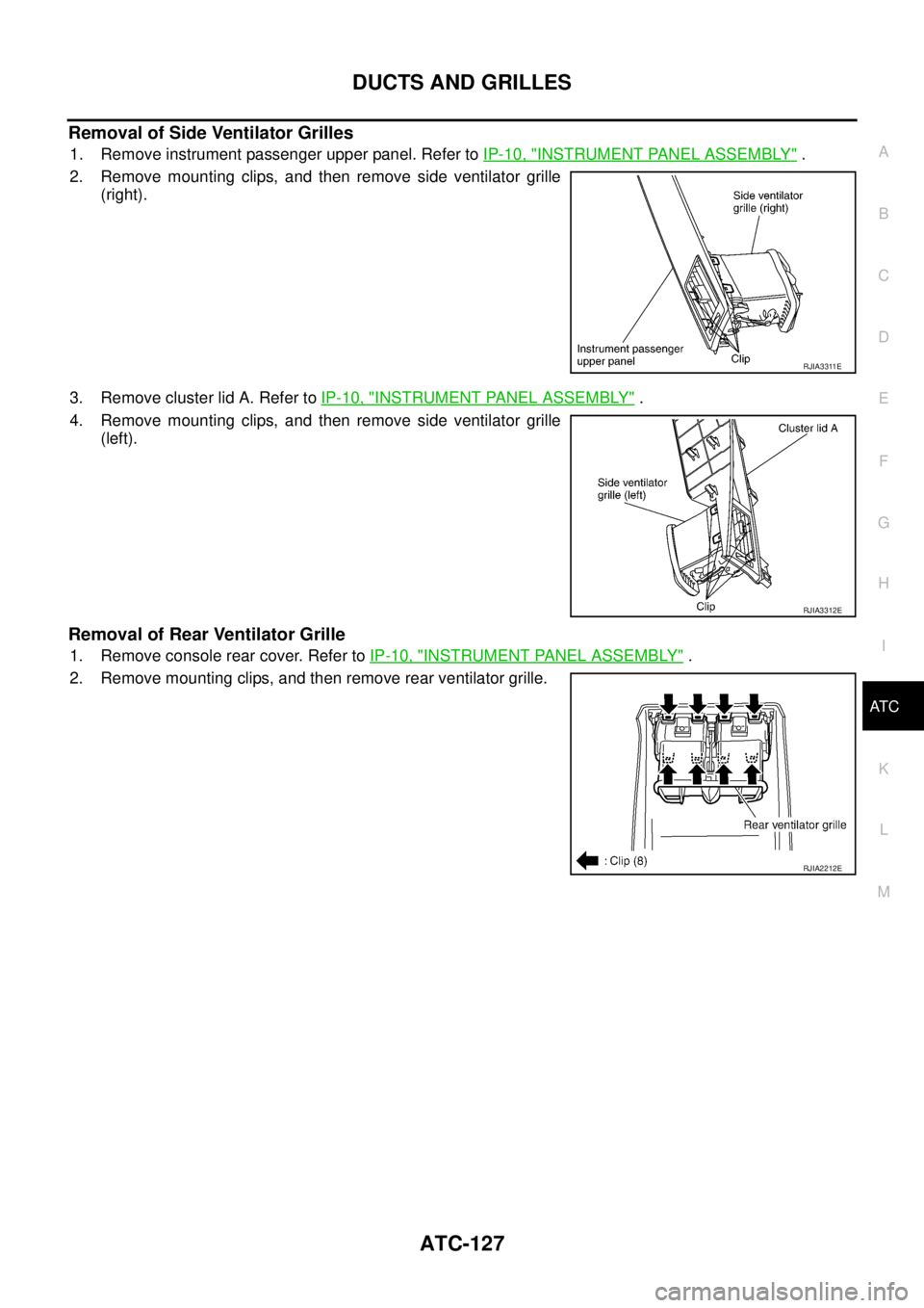 NISSAN TEANA 2003  Service Manual DUCTS AND GRILLES
ATC-127
C
D
E
F
G
H
I
K
L
MA
B
AT C
 
Removal of Side Ventilator Grilles
1. Remove instrument passenger upper panel. Refer to IP-10, "INSTRUMENT PANEL ASSEMBLY" .
2. Remove mounting 