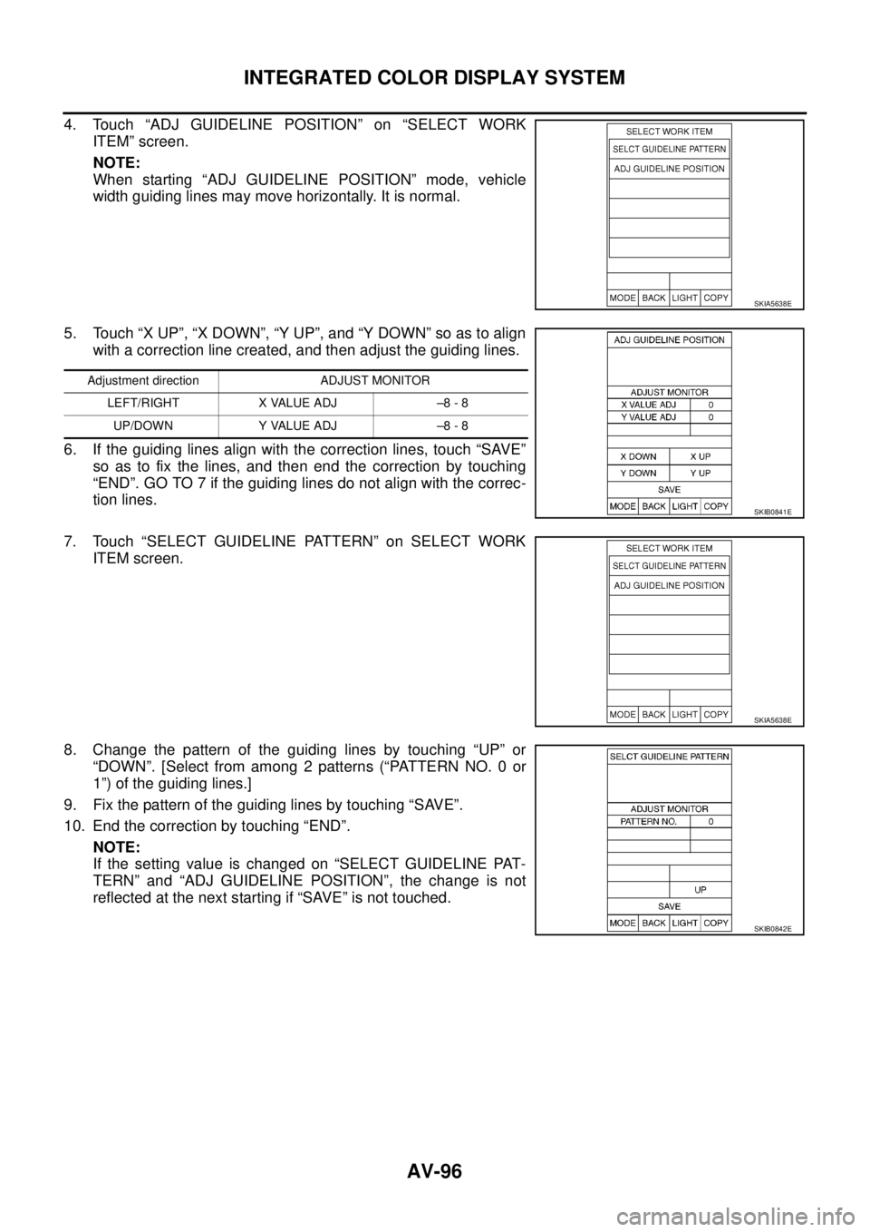 NISSAN TEANA 2003  Service Manual AV-96
INTEGRATED COLOR DISPLAY SYSTEM
 
4. Touch “ADJ GUIDELINE POSITION” on “SELECT WORK
ITEM” screen.
NOTE:
When starting “ADJ GUIDELINE POSITION” mode, vehicle
width guiding lines may m