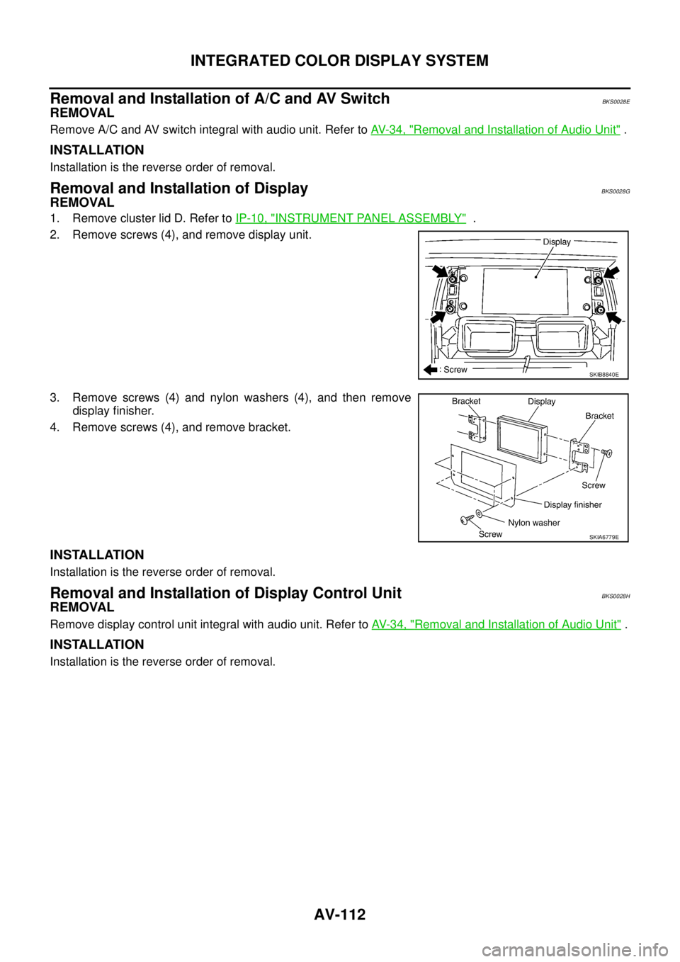 NISSAN TEANA 2003  Service Manual AV-112
INTEGRATED COLOR DISPLAY SYSTEM
 
Removal and Installation of A/C and AV SwitchBKS0028E
REMOVAL
Remove A/C and AV switch integral with audio unit. Refer to AV- 3 4 ,  "Removal and Installation 