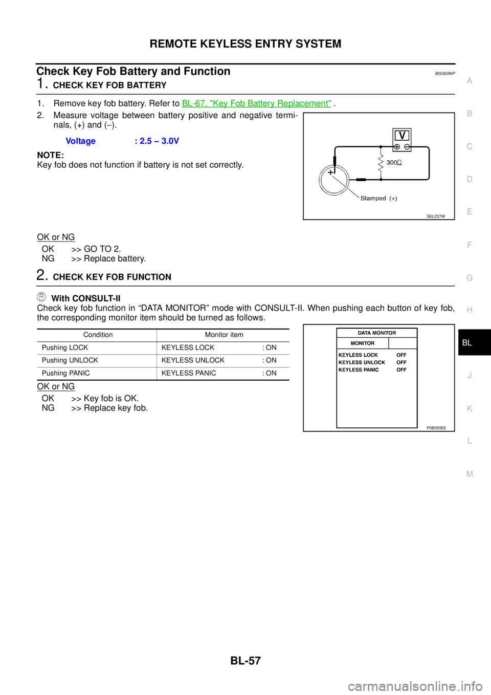 NISSAN TEANA 2003  Service Manual REMOTE KEYLESS ENTRY SYSTEM
BL-57
C
D
E
F
G
H
J
K
L
MA
B
BL
 
Check Key Fob Battery and FunctionBIS000WP
1. CHECK KEY FOB BATTERY
1. Remove key fob battery. Refer to BL-67, "
Key Fob Battery Replaceme