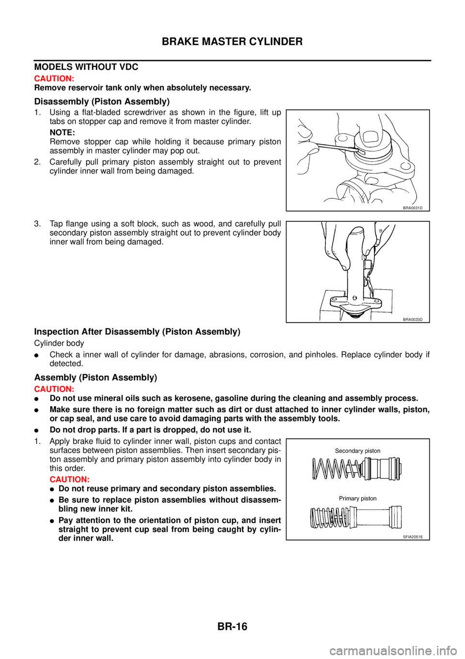 NISSAN TEANA 2003 Service Manual BR-16
BRAKE MASTER CYLINDER
MODELS WITHOUT VDC
CAUTION:
Remove reservoir tank only when absolutely necessary.
Disassembly (Piston Assembly)
1. Using a flat-bladed screwdriver as shown in the figure, NISSAN TEANA 2003 Service Manual BR-16
BRAKE MASTER CYLINDER
MODELS WITHOUT VDC
CAUTION:
Remove reservoir tank only when absolutely necessary.
Disassembly (Piston Assembly)
1. Using a flat-bladed screwdriver as shown in the figure,