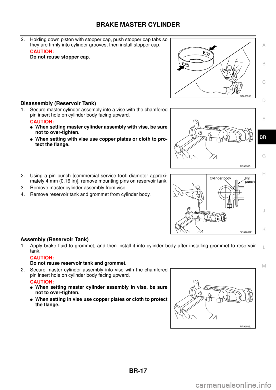 NISSAN TEANA 2003 Service Manual BRAKE MASTER CYLINDER
BR-17
C
D
E
G
H
I
J
K
L
MA
B
BR
2. Holding down piston with stopper cap, push stopper cap tabs so
they are firmly into cylinder grooves, then install stopper cap.
CAUTION:
Do NISSAN TEANA 2003 Service Manual BRAKE MASTER CYLINDER
BR-17
C
D
E
G
H
I
J
K
L
MA
B
BR
2. Holding down piston with stopper cap, push stopper cap tabs so
they are firmly into cylinder grooves, then install stopper cap.
CAUTION:
Do