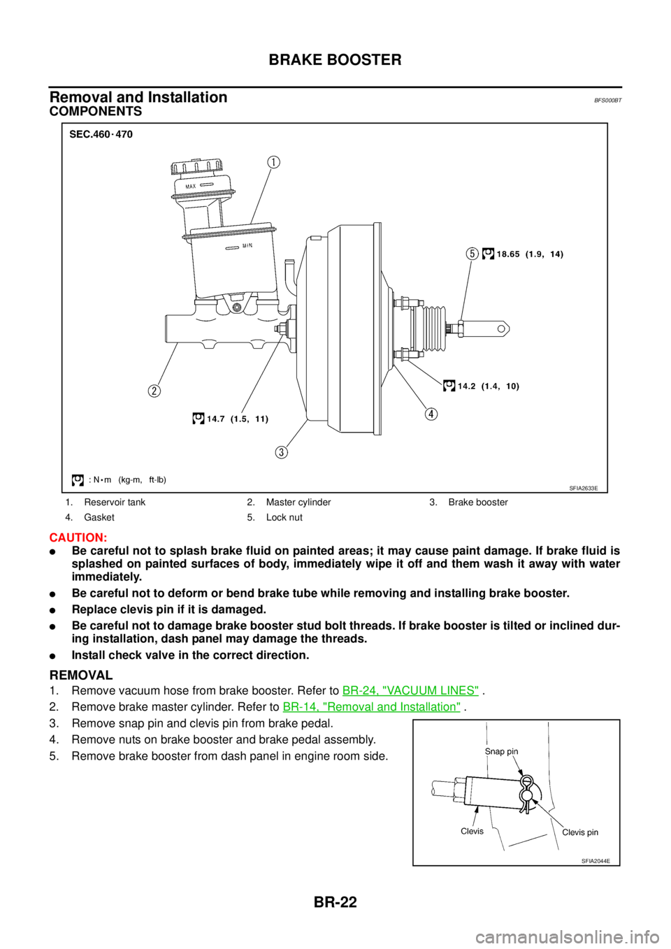 NISSAN TEANA 2003 Service Manual BR-22
BRAKE BOOSTER
Removal and InstallationBFS000BT
COMPONENTS
CAUTION:
Be careful not to splash brake fluid on painted areas; it may cause paint damage. If brake fluid is
splashed on painted surf NISSAN TEANA 2003 Service Manual BR-22
BRAKE BOOSTER
Removal and InstallationBFS000BT
COMPONENTS
CAUTION:
Be careful not to splash brake fluid on painted areas; it may cause paint damage. If brake fluid is
splashed on painted surf