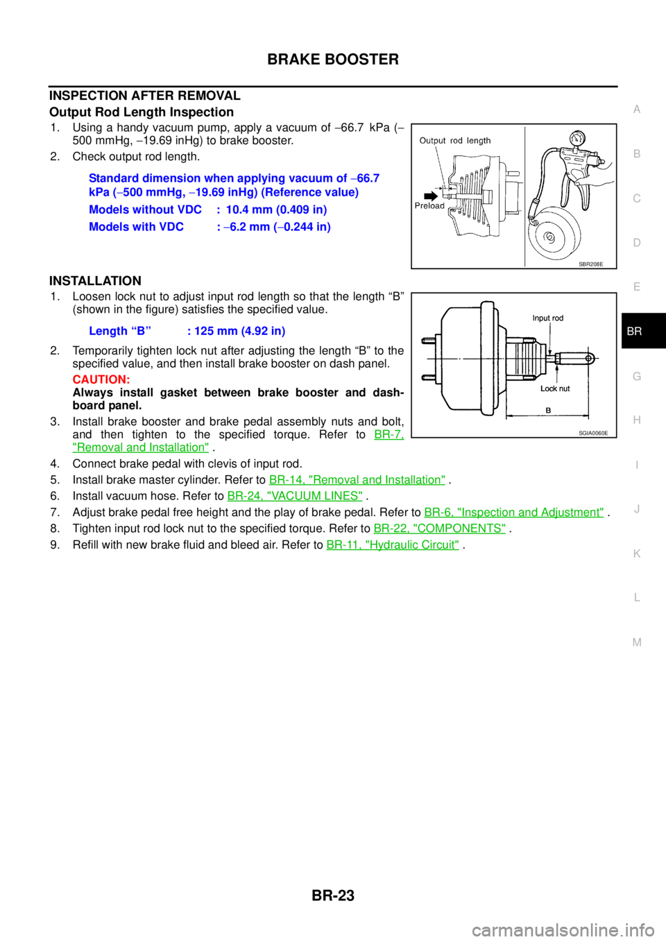 NISSAN TEANA 2003 Service Manual BRAKE BOOSTER
BR-23
C
D
E
G
H
I
J
K
L
MA
B
BR
INSPECTION AFTER REMOVAL
Output Rod Length Inspection
1. Using a handy vacuum pump, apply a vacuum of −66.7 kPa (−
500 mmHg, −19.69 inHg) to brake NISSAN TEANA 2003 Service Manual BRAKE BOOSTER
BR-23
C
D
E
G
H
I
J
K
L
MA
B
BR
INSPECTION AFTER REMOVAL
Output Rod Length Inspection
1. Using a handy vacuum pump, apply a vacuum of −66.7 kPa (−
500 mmHg, −19.69 inHg) to brake