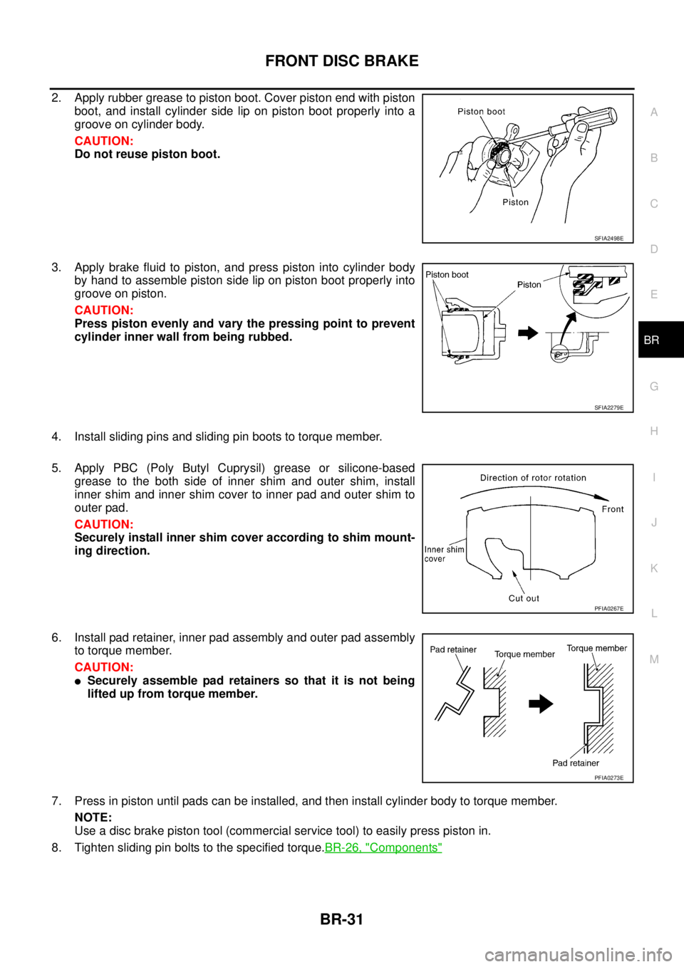 NISSAN TEANA 2003 Service Manual FRONT DISC BRAKE
BR-31
C
D
E
G
H
I
J
K
L
MA
B
BR
2. Apply rubber grease to piston boot. Cover piston end with piston
boot, and install cylinder side lip on piston boot properly into a
groove on cyli NISSAN TEANA 2003 Service Manual FRONT DISC BRAKE
BR-31
C
D
E
G
H
I
J
K
L
MA
B
BR
2. Apply rubber grease to piston boot. Cover piston end with piston
boot, and install cylinder side lip on piston boot properly into a
groove on cyli
