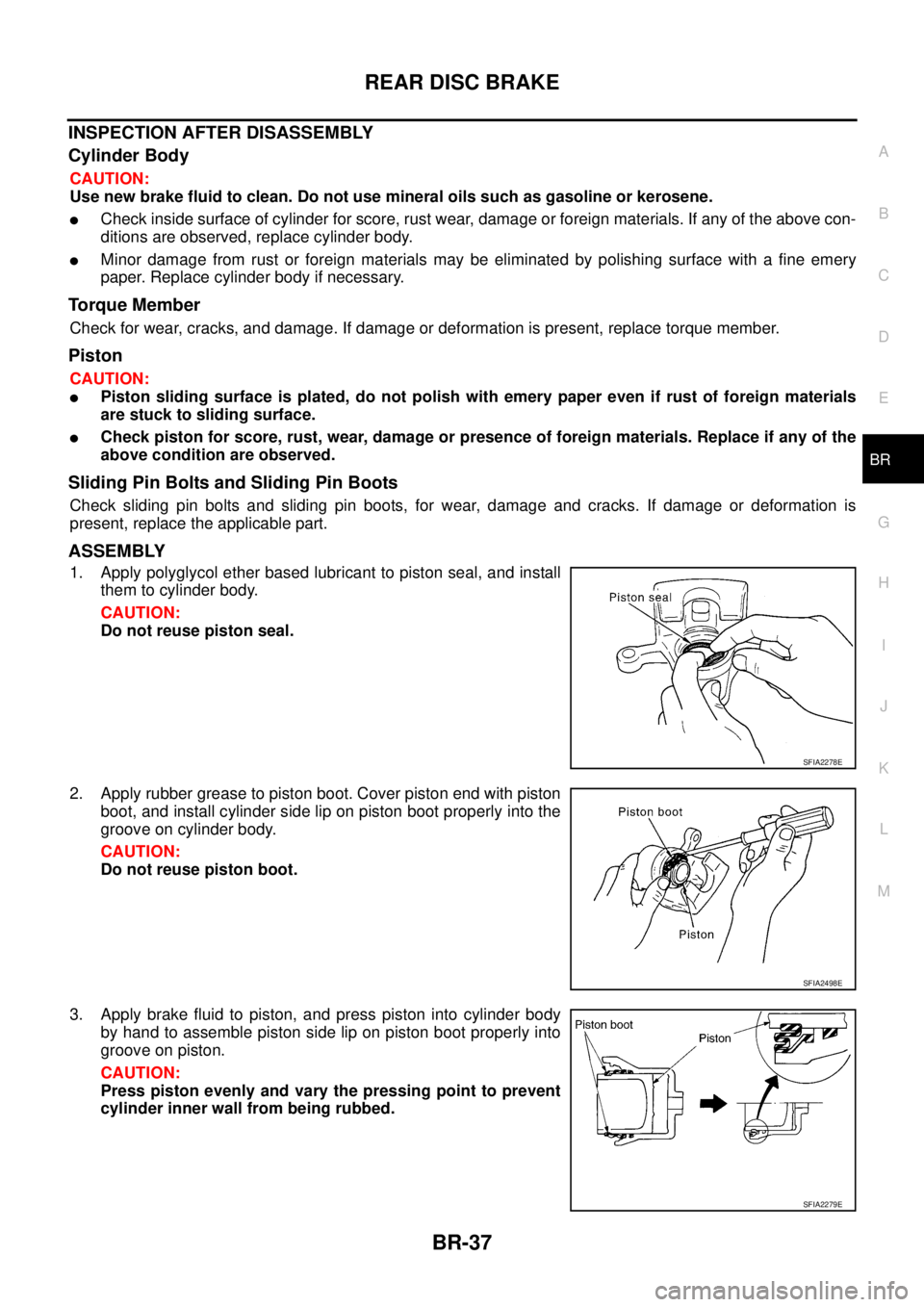 NISSAN TEANA 2003 Service Manual REAR DISC BRAKE
BR-37
C
D
E
G
H
I
J
K
L
MA
B
BR
INSPECTION AFTER DISASSEMBLY
Cylinder Body
CAUTION:
Use new brake fluid to clean. Do not use mineral oils such as gasoline or kerosene.
Check inside NISSAN TEANA 2003 Service Manual REAR DISC BRAKE
BR-37
C
D
E
G
H
I
J
K
L
MA
B
BR
INSPECTION AFTER DISASSEMBLY
Cylinder Body
CAUTION:
Use new brake fluid to clean. Do not use mineral oils such as gasoline or kerosene.
Check inside