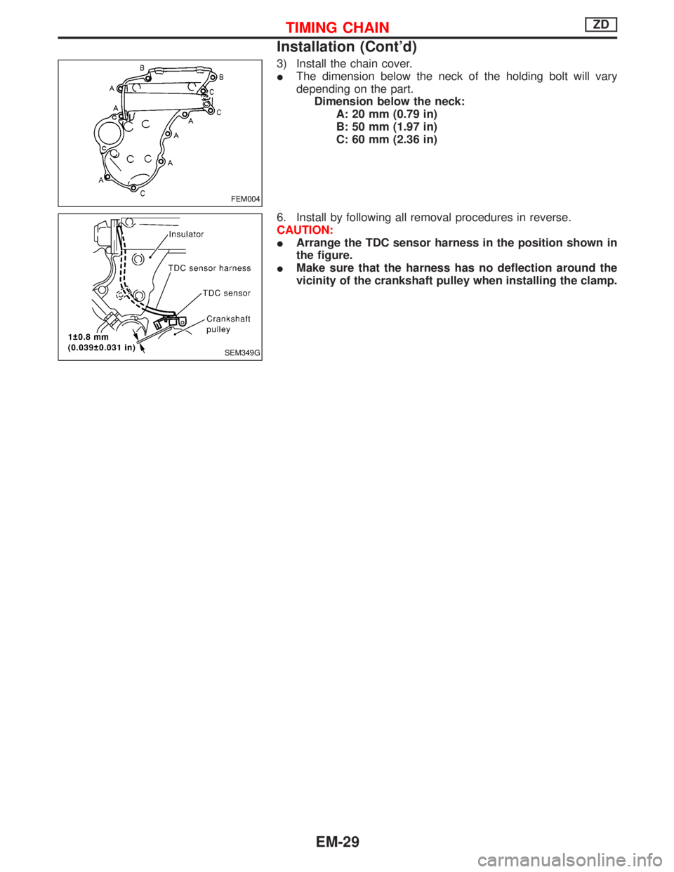 NISSAN TERRANO 2002  Service Repair Manual 3) Install the chain cover.
IThe dimension below the neck of the holding bolt will vary
depending on the part.
Dimension below the neck:
A: 20 mm (0.79 in)
B: 50 mm (1.97 in)
C: 60 mm (2.36 in)
6. Ins
