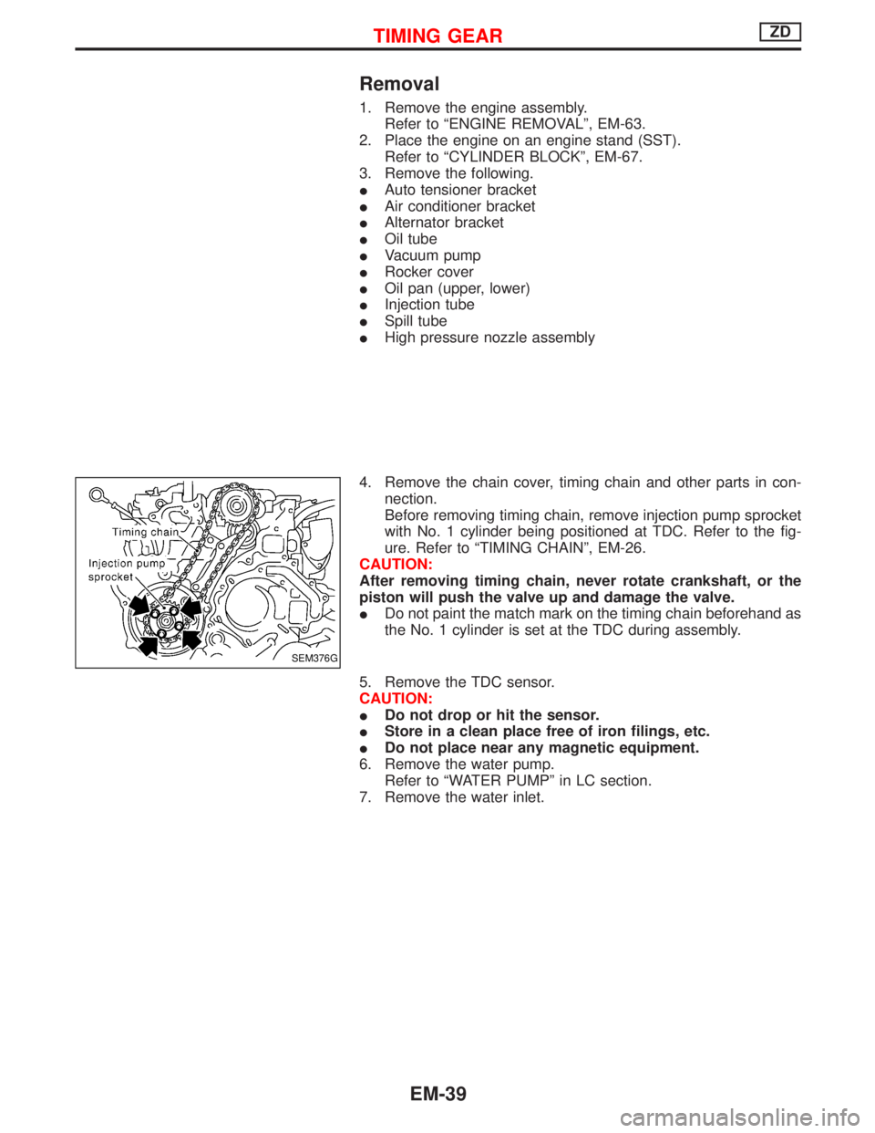 NISSAN TERRANO 2002 Service Repair Manual Removal
1. Remove the engine assembly.
Refer to ªENGINE REMOVALº, EM-63.
2. Place the engine on an engine stand (SST).
Refer to ªCYLINDER BLOCKº, EM-67.
3. Remove the following.
IAuto tensioner br NISSAN TERRANO 2002 Service Repair Manual Removal
1. Remove the engine assembly.
Refer to ªENGINE REMOVALº, EM-63.
2. Place the engine on an engine stand (SST).
Refer to ªCYLINDER BLOCKº, EM-67.
3. Remove the following.
IAuto tensioner br