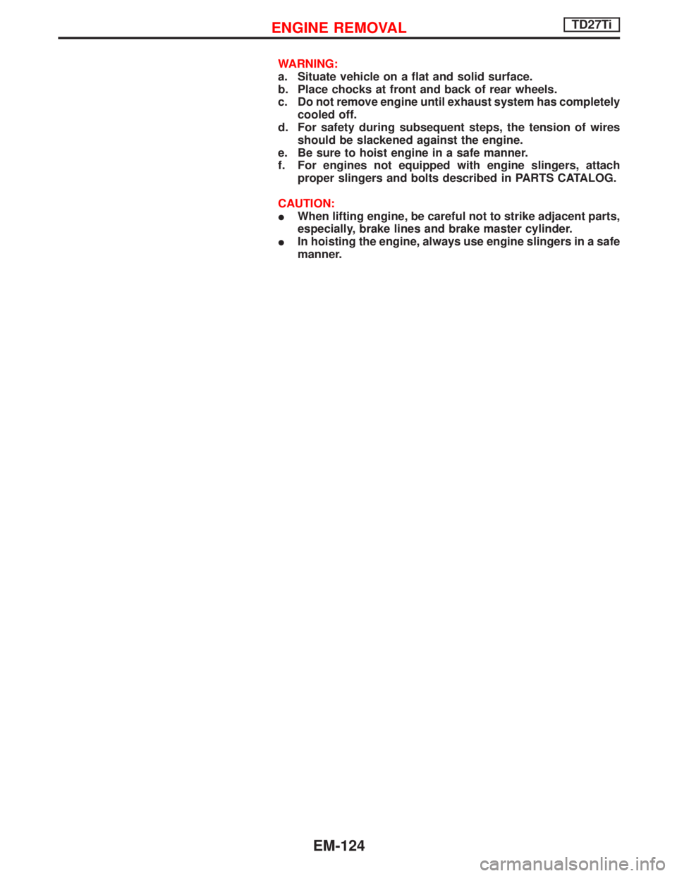 NISSAN TERRANO 2002  Service Repair Manual WARNING:
a. Situate vehicle on a flat and solid surface.
b. Place chocks at front and back of rear wheels.
c. Do not remove engine until exhaust system has completely
cooled off.
d. For safety during 