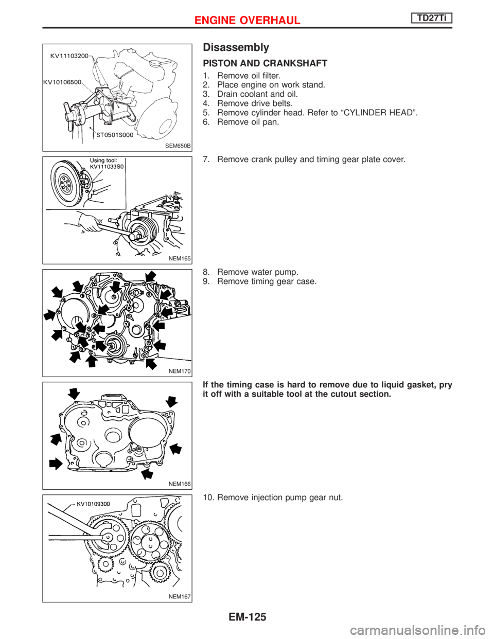 NISSAN TERRANO 2002  Service Repair Manual Disassembly
PISTON AND CRANKSHAFT
1. Remove oil filter.
2. Place engine on work stand.
3. Drain coolant and oil.
4. Remove drive belts.
5. Remove cylinder head. Refer to ªCYLINDER HEADº.
6. Remove o