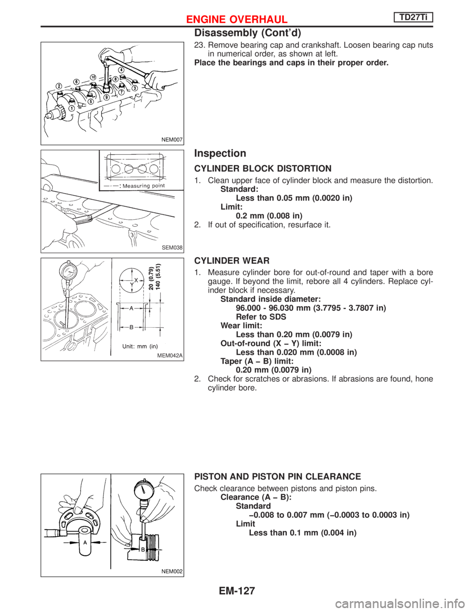 NISSAN TERRANO 2002 Service Repair Manual 23. Remove bearing cap and crankshaft. Loosen bearing cap nuts
in numerical order, as shown at left.
Place the bearings and caps in their proper order.
Inspection
CYLINDER BLOCK DISTORTION
1. Clean up NISSAN TERRANO 2002 Service Repair Manual 23. Remove bearing cap and crankshaft. Loosen bearing cap nuts
in numerical order, as shown at left.
Place the bearings and caps in their proper order.
Inspection
CYLINDER BLOCK DISTORTION
1. Clean up