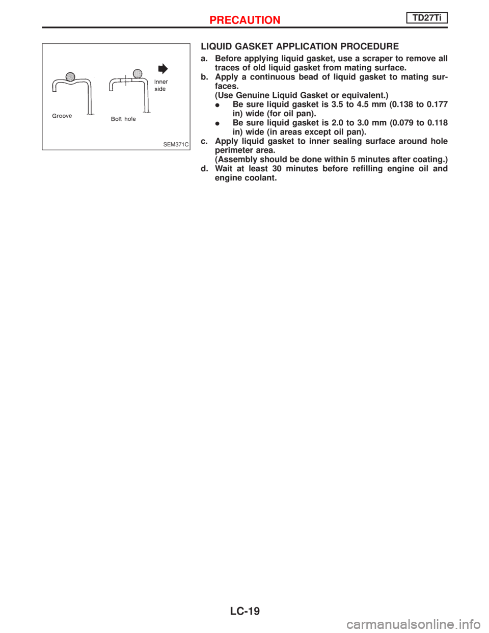 NISSAN TERRANO 2002  Service Repair Manual LIQUID GASKET APPLICATION PROCEDURE
a. Before applying liquid gasket, use a scraper to remove all
traces of old liquid gasket from mating surface.
b. Apply a continuous bead of liquid gasket to mating
