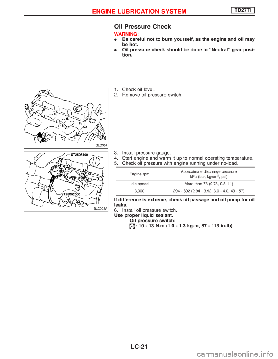 NISSAN TERRANO 2002  Service Repair Manual Oil Pressure Check
WARNING:
IBe careful not to burn yourself, as the engine and oil may
be hot.
IOil pressure check should be done in ªNeutralº gear posi-
tion.
1. Check oil level.
2. Remove oil pre