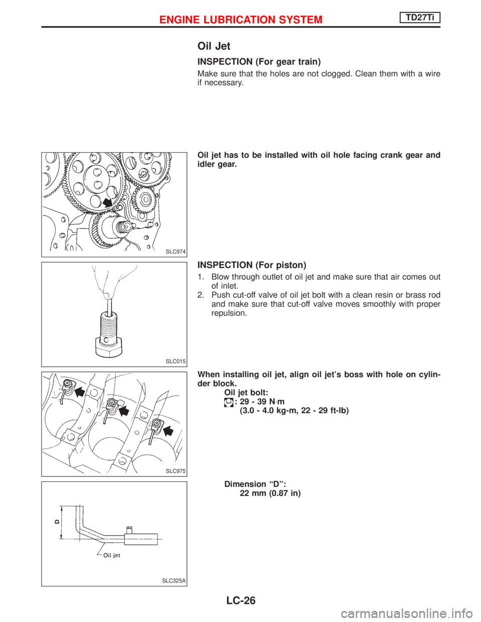 NISSAN TERRANO 2002  Service Repair Manual Oil Jet
INSPECTION (For gear train)
Make sure that the holes are not clogged. Clean them with a wire
if necessary.
Oil jet has to be installed with oil hole facing crank gear and
idler gear.
INSPECTIO