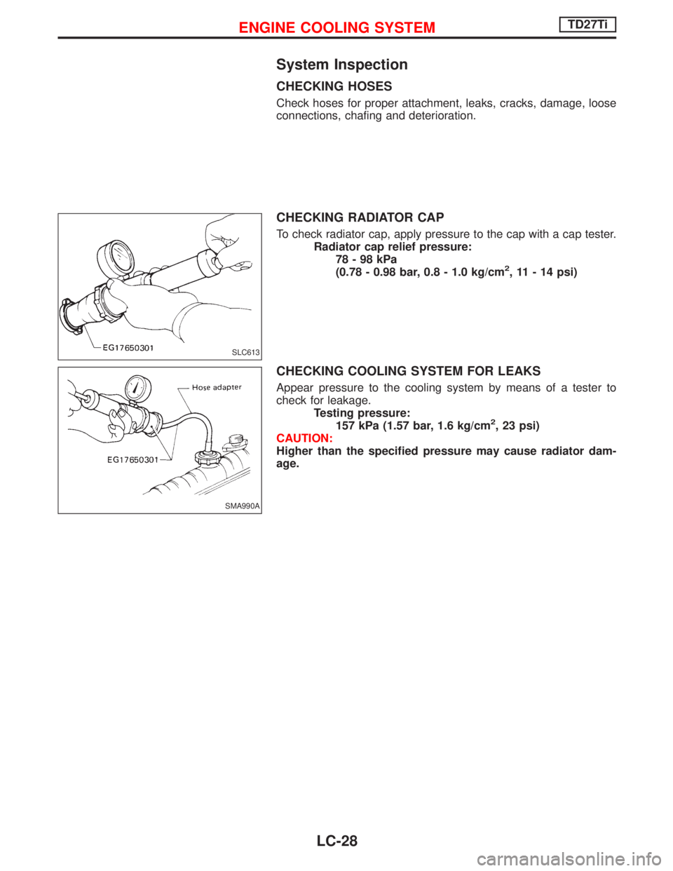 NISSAN TERRANO 2002  Service Repair Manual System Inspection
CHECKING HOSES
Check hoses for proper attachment, leaks, cracks, damage, loose
connections, chafing and deterioration.
CHECKING RADIATOR CAP
To check radiator cap, apply pressure to 