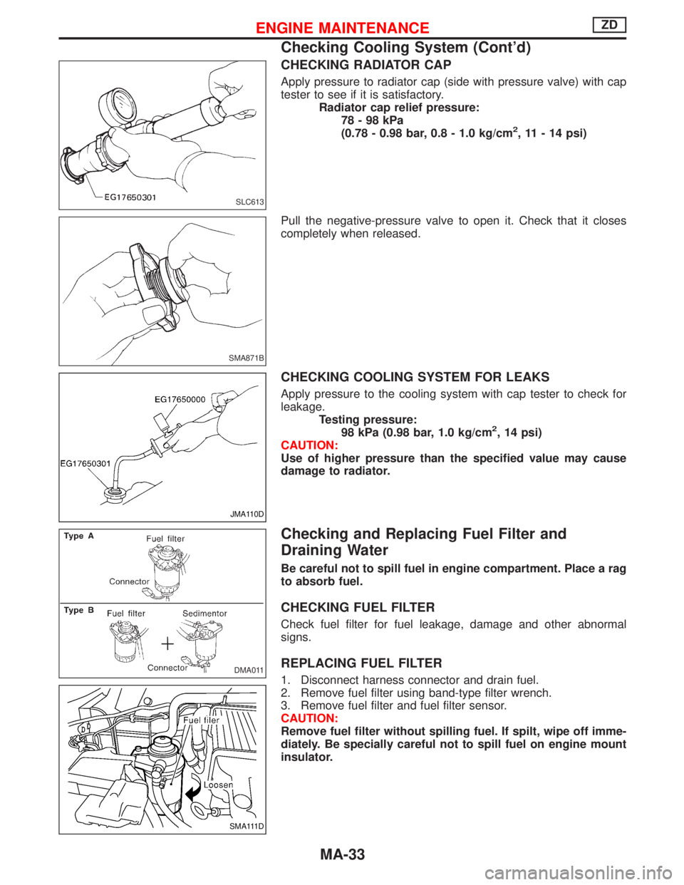 NISSAN TERRANO 2002 Service Repair Manual CHECKING RADIATOR CAP
Apply pressure to radiator cap (side with pressure valve) with cap
tester to see if it is satisfactory.
Radiator cap relief pressure:
78-98kPa
(0.78 - 0.98 bar, 0.8 - 1.0 kg/cm
2 NISSAN TERRANO 2002 Service Repair Manual CHECKING RADIATOR CAP
Apply pressure to radiator cap (side with pressure valve) with cap
tester to see if it is satisfactory.
Radiator cap relief pressure:
78-98kPa
(0.78 - 0.98 bar, 0.8 - 1.0 kg/cm
2