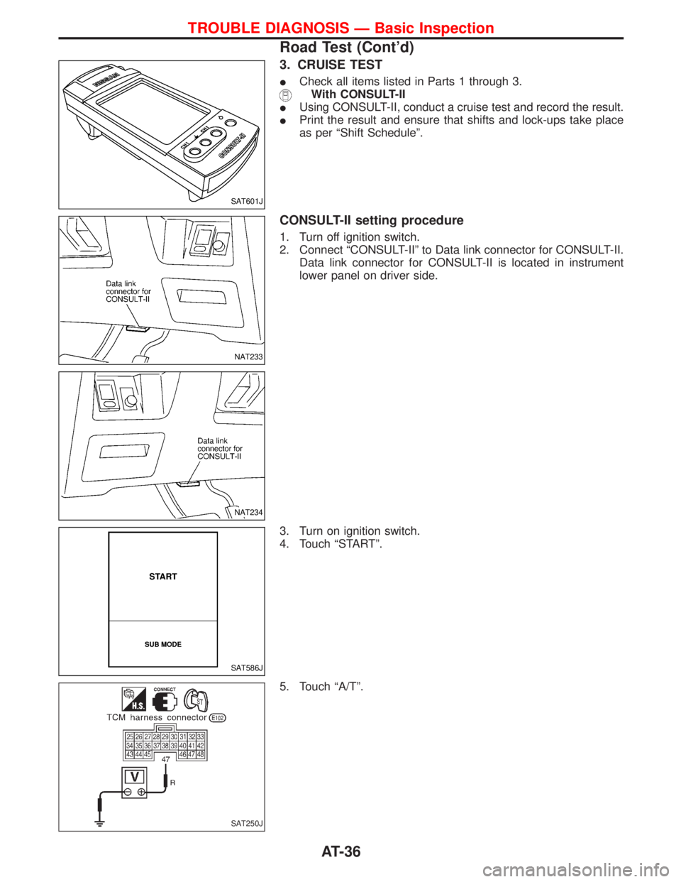NISSAN TERRANO 2002  Service Repair Manual 3. CRUISE TEST
ICheck all items listed in Parts 1 through 3.
With CONSULT-II
IUsing CONSULT-II, conduct a cruise test and record the result.
IPrint the result and ensure that shifts and lock-ups take 