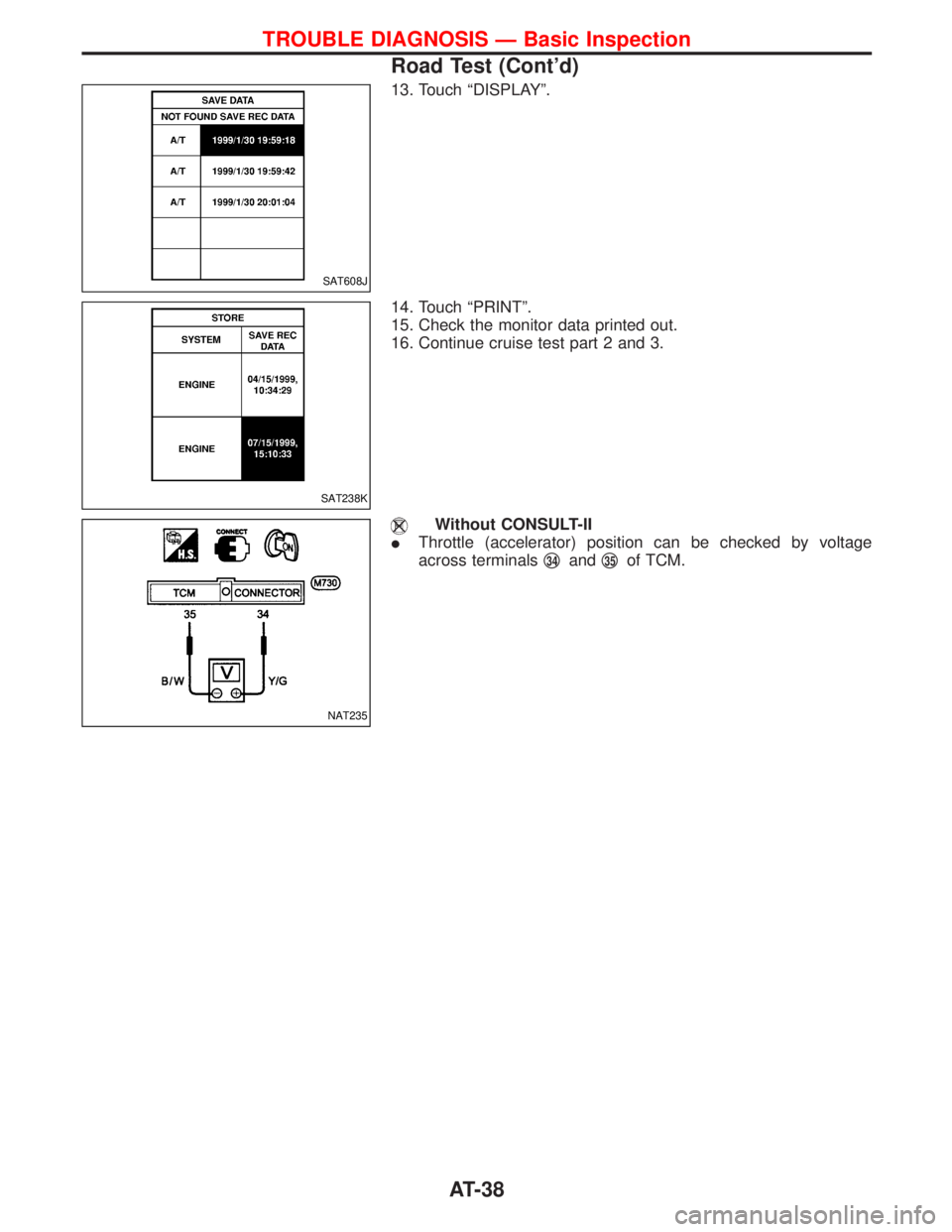 NISSAN TERRANO 2002  Service Repair Manual 13. Touch ªDISPLAYº.
14. Touch ªPRINTº.
15. Check the monitor data printed out.
16. Continue cruise test part 2 and 3.
Without CONSULT-II
IThrottle (accelerator) position can be checked by voltage